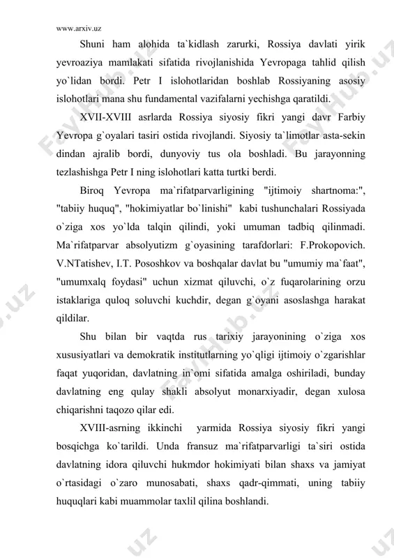 sini ham rad qildi. a.n.radishchev "ijtimoiy shartnoma" nazariyasiga asoslanib, xalq shartnomaga amal qilmagan davlatdan voz kechish huquqiga egadir, degan xulosaga keldi. pyotr i islohotlaridan boshlangan rossiyaning yevropalashtirish harakati jamiyat konservativ kuchlarning qattiq qarshiligiga uchradi. ular mamlakatni yevropalashtirishga mutlaqo qarshi edilar. xix asrning 30-40 yillarida rossiya ijtimoiy-siyosiy fikrida slavyanofillar va g`arbchilar nomini olgan oqimlar vujudga keldi. bu oqimlar rossyaning tarixiy taqdiri masalalarini muhokama qildilar va o`zaro bahslashdilar. slavyanofillar va g`arbchilar yo`nalishi vakillarining siyosiy-huquqiy qarashlari slovyanofillar rossiya o`ziga xos rivojlanish yo`liga egadir va shu yo`ldan borishi zarur, deb chiqdilar. bularning yirik namoyondalari a.s.xomyakov, i.v. kriyevskiy, y.f.samarin, i.s.aksakov va boshqalar. rossiya o`zining patrialxal dehqon obshinasi, ijtimoiy va ma`naviy psixologik an`analari bilan yevropadan ajralib turadi, bu milliy xususiyatni saqlash va rivojlantirish zarur deb biladilar. slavyanofillar farbning iqtisodiy, siyosiy va huquqiy tajribasini o`rganish va joriy qilish ijtimoiy va davlat tizimida ijobat islohatlar o`tkazishga mutlaqo qarshi chiqdilar. ular mustabid monarx hokimiyati tarafdori edilar. farbchilar oqimining namoyondalari …