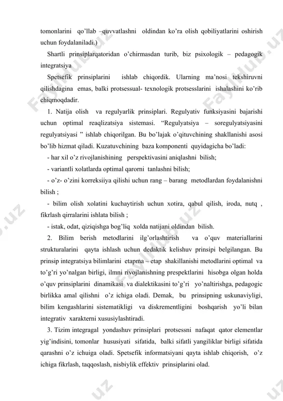 yo’naltirishga, pedagogic birlikka amal qilishni o’z ichiga oladi. demak, bu prinsipning uskunaviyligi, bilim kengashlarini sistematikligi va diskrementligini boshqarish yo’li bilan integrativ xarakterni xususiylashtiradi. 3. tizim integragal yondashuv prinsiplari protsessni nafaqat qator elementlar yig’indisini, tomonlar hususiyati sifatida, balki sifatli yangiliklar birligi sifatida qarashni o’z ichuiga oladi. spetsefik informatsiyani qayta ishlab chiqorish, o’z ichiga fikrlash, taqqoslash, nisbiylik effektiv prinsiplarini olad. 4. butunlik prinsipi o’rganilayotgan bilimning, kamida 3 ta yo’naltirilgan vektorlik protsesslarini o’z ichiga oluvchi protsessni nazarda tutadi. vektorlilik, ya’ni kuzatishga belgilangan xolatni, yo’nalayotganligini ajratib olishidir. monitoring vaqtida bir qancha ko’rinishiga ega bo’ladi, ular ichida ; - talabalarni individual imkoniyat darajasini shakllanishiga qarab bilim berish va o’qitish maqsadlari; - informativ bloklarni metodik uzatish ; - bilim protsessining oxirgi natijalari; - o’qituvchining professional – pedagogic tayyorligini integrative qirralari. psixolog- pedagogik protsess monitoringini aniq ob’ektini tanlashda, biz monitoringni pedagogik va boshqaruv qaror component information sistemalarni elementi degan hulosaga kelamiz. bundan chiqqan xolda pedagogik monitoring protsesnilogik …