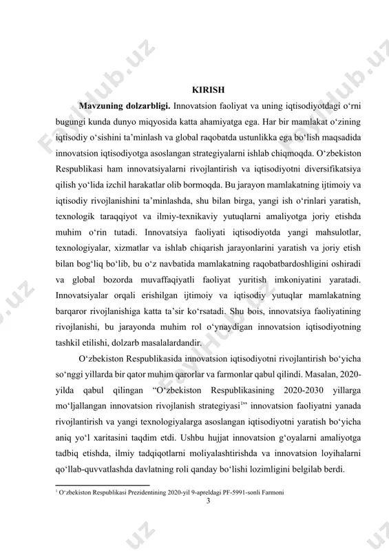 oyabrdagi “innovatsion faoliyatni rivojlantirishda ilmiy-texnikaviy hamkorlikni mustahkamlash[footnoteref:3]” farmoni innovatsion faoliyatni mustahkamlashda xalqaro hamkorlikning o‘rni va zaruratini ta’kidlab o‘tdi. bu hujjat, ayniqsa, mamlakat ilmiy muassasalarining innovatsion faoliyatga integratsiyasi, texnologik taraqqiyot va yangi ilmiy kashfiyotlar orqali iqtisodiyotning turli tarmoqlarini modernizatsiya qilishda muhim qadam bo‘lib xizmat qilmoqda. o‘zbekistonning innovatsion faoliyatni rivojlantirish borasidagi qaror va farmonlari mamlakatning raqobatbardoshligini oshirish, yangi ish o‘rinlarini yaratish va xalqaro bozorda muvaffaqiyatli faoliyat yuritish uchun katta ahamiyatga ega. innovatsion iqtisodiyot, o‘z navbatida, mamlakatning kelajakdagi iqtisodiy barqarorligini ta’minlashda va yangi texnologiyalarni ishlab chiqish orqali ijtimoiy rivojlanishni rag‘batlantirishda asosiy rol o‘ynaydi. [3: o‘zbekiston respublikasi prezidentining 2022-yil 17-noyabrdagi pq-90-sonli farmoni] kurs ishining maqsadi. innovatsion faoliyatning iqtisodiyotdagi o‘rni va uning turli turlarini batafsil tahlil qilish, innovatsion iqtisodiyotning rivojlanishiga ta’sir etuvchi omillarni o‘rganish va o‘zbekiston respublikasida amalga oshirilayotgan innovatsion siyosat va uning iqtisodiyotdagi samaralarini aniqlashdan iboratdir. kurs ishida innovatsion faoliyatni tashkil etish va rivojlantirish bo‘yicha mamlakatda qabul qilingan qarorlar, farmonlar va boshqa huquqiy hujjatlar …