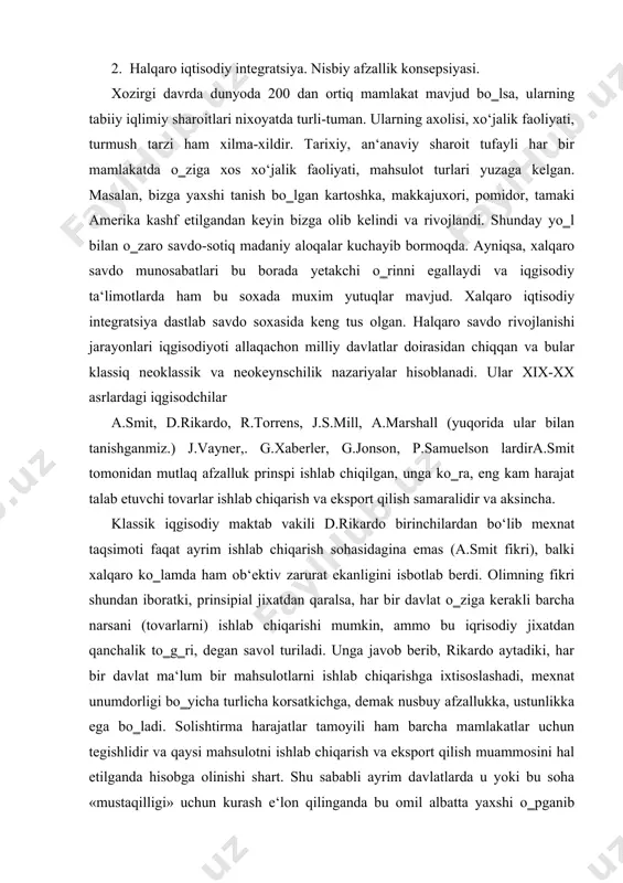 vob berib, rikardo aytadiki, har bir davlat ma‘lum bir mahsulotlarni ishlab chiqarishga ixtisoslashadi, mexnat unumdorligi bo‗yicha turlicha korsatkichga, demak nusbuy afzallukka, ustunlikka ega bo‗ladi. solishtirma harajatlar tamoyili ham barcha mamlakatlar uchun tegishlidir va qaysi mahsulotni ishlab chiqarish va eksport qilish muammosini hal etilganda hisobga olinishi shart. shu sababli ayrim davlatlarda u yoki bu soha «mustaqilligi» uchun kurash e‘lon qilinganda bu omil albatta yaxshi o‗pganib chiqilishi maqsadga muvofiqdir «sof» ta‘limot tarafdorlari fikricha, jahon bozorida «mukammal raqobat» mavjud; barcha kontragentlar xalqaro savdoda bir xil imkoniyatlarga ega; taklif doimo talabni vujudga keltiradi; savdo balansida o‗qini –o‗zi tartibga solish xususiyati prinsipi bor. eksport va import baholari nisbatini tushuntirishda ular uzoq muddatli rejalarda «savdo sharoitlari» industrial davlatlar ziyoniga va agrar mamlakatlar foydasiga o‗zgarmoqdahisoblaydilar va buni yer unumdorligining pasayib borishi qonuni bilan bog‗lamoqdalar. xalqaro savdoning neokeynschilik ta‘limoti vakillarining fikricha, har bir mamlakat ichki bozorda kuproq tovar ishlab chiqari~ga intilgani sababli mex,nat va kapital bilan bandlikning tula …
