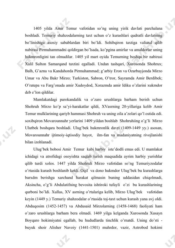 -taxt uchun kurash yana avj oldi. abduqosim (1452-1457) va abdusaid mirzolarning (1458-1468) faoliyati ham o’zaro urushlarga barham bera olmadi. 1469 yilga kelganda xurosonda xusayn boyqaro hokimiyatni egallab, bu hududlarda tinchlik o’rnatdi. uning do’sti - buyuk shoir alisher navoiy (1441-1501) muhrdor, vazir, astrobod hokimi lavozimlarida ishlab, xuroson ijtimoiy-siyosiy hayotida katta rol o’ynaydi. navoiyning sa’y-harakatlari bilan hirotda ilm-fan, madaniyat gurkirab rivojlandi. o’zaro urushlarga nisbatan barham berildi. movarounnahrda esa bu davrga kelib siyosiy tarqoqlik avjiga chiqdi. har bir viloyat, har bir shaharlarda temuriy shahzodalar o’zlarining mustaqil hukmronligini o’rnatishga harakat qildilar. ular hokimiyat uchun o’zaro kurashlarda dashti qipchoq qabilalari kuchlaridan foydalanishar edilar. masalan: 1451 yilda urusxonning nabiralari abdusaidga hokimiyatni egallash uchun yordam bergan bo’lsa, oradan uch yil o’tgach abulhayron muhammad juqiyga hokimiyatni egallashga ko’maklashdi. bu o’zaro kurashlar movarounnahr ahlining ahvolini yomonlashishiga olib keldi. xv asr oxirlariga kelib, movarounnahrda temuriylarning bir-biridan o’zaro mustaqil bo’lgan uchta hokimiyat vujudga kelda. 1. samarqandda sulton ahmad mirzo hukmroiliga (1468-1503); …