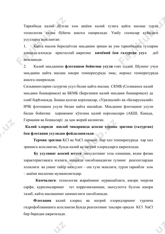 кори энергия сарфи, қурилмаларнинг тез коррозияланиши, махсулотга булган юқори талаб, кайта ишлашнинг қимматлиги хисобланади. флотация калий хлорид ва натрий хлоридларнинг турлича гидрофобланишига асосланган.бунда реагентнинг таъсири орқали kcl nacl бир биридан ажратилади. б усулнинг ютуқ томони: технологик жараённи эксплуатация қилиш осонлиги, ишлаб чиқаришнинг доимий хароратда олиб борилиши, энергия сарфининг камлиги ,термик усулга қараганда курилмалар коррозиясини камлиги ,махсулот сифатига талаб юқори эмаслиги, ишлаб чиқаришнинг арзонлигидир. камчилик томони махсулотнинг сифати юкори эмаслиги, реагентларни қлланилиши,катта миқдорда чиқинди хосил булиши , уни туғридан туғри ишлатиб булмаслиги ва махсулот фақат қишлоқ хужалиги учун яроқлилигидир. бойитишнинг бошқа усуллари.бунинг учун сильвинит майдаланилади ва шламсизлантирилади, сўнг қаттиқ модда ва эритмадан иборат суспензия тайёрланилади, унга мазут, керосин ёки бошқа совунсиз сувда эримайдиган нефт маҳсулотлари, шунингдек реагентлар ҳам (алифатик аминлар) қўшилади. ундан кейин суспензия тебранувчи қурилмага берилади ва 79% kcl сақлаган маҳсулот олинади. куйдириш ёрдамида бойитиш. йирик донали сильвинитни қиздирганда, галит кристалларини дарз кетиши билан боради. сильвин кристаллари қиздиришга чидамайди. бойитиш …