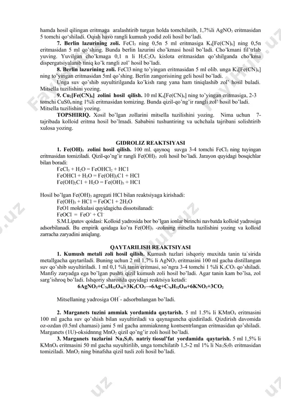 erlin lazurini cho’kmasi hosil bo’ladi. cho’kmani fil’trlab yuving. yuvilgan cho’kmaga 0,1 n li h2c2o4 kislota eritmasidan qo’shilganda cho’kma dispergatsiyalanib tiniq ko’k rangli zol’ hosil bo’ladi. 8. berlin lazurining zoli. fecl3 ning to’yingan eritmasidan 5 ml olib. unga k4[fe(cn)6] ning to’yingan eritmasidan 5ml qo’shing. berlin zangorisining geli hosil bo’ladi. unga suv qo’shib suyultirilganda ko’kish rang yana ham tiniqlashib zol’ hosil buladi. mitsella tuzilishini yozing. 9. cu2[fe(cn)6] zolini hosil qilish. 10 ml k4[fe(cn)6] ning to’yingan eritmasiga, 2-3 tomchi cus04 ning 1%li eritmasidan tomizing. bunda qizil-qo’ng’ir rangli zol’ hosil bo’ladi. mitsella tuzilishini yozing. topshiriq. xosil bo’lgan zollarini mitsella tuzilishini yozing. nima uchun 7- tajribada kolloid eritma hosil bo’lmadi. sababini tushuntiring va uchchala tajribani solishtirib xulosa yozing. gidroliz reaktsiyasi 1. fe(oh)3 zolini hosil qilish. 100 ml. qaynoq suvga 3-4 tomchi fecl3 ning tuyingan eritmasidan tomiziladi. qizil-qo’ng’ir rangli fe(oh)3 zoli hosil bo’ladi. jarayon quyidagi bosqichlar bilan boradi: ғесl3 + н2о = ғеоhcl2 + нс1 ғеонсl …