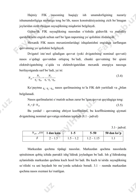 bilan belgilanadi. nasos qurilmalarini o`rnatish uchun zarur bo`lgan quvvat quyidagiga teng: (3.5) bu yerda - quvvatning ehtiyot koeffitsienti, bu koeffitsientning qiymati dvigatelning nominal quvvatiga nisbatan topiladi (8.1 - jadval) 3.1– jadval. 1 dan kam 1–5 5–50 50 dan ko’p 2 – 1.5 1.5 – 1.2 1.2 – 1.15 1.1 markazdan qochma tipdagi nasoslar. markazdan qochma nasoslarda spiralsimon qobiq ichida parrakli ishg’ildirak joylashgan bo`ladi. ish g’ildirakning aylanishida markazdan qochma kuch hosil bo`ladi. bu kuch ta`sirida suyuqlikning so`rilishi va uni haydash bir me`yorda uzluksiz boradi. 3.1 – rasmda markazdan qochma nasos sxemasi ko`rsatilgan. 3.1-rasm. markazdan qochma nasos. 1-spiralsimon qo`zg`almas kamera; 2- ish g`ildiragi; 3-parraklar; 4- bal; 5-so`ruvchi truba; 6-kirish klapani; 7-to`rli filtr; 8- uzatuvchi truba; 9- suyuqlik quyiladigan truba; 10 – sal`nik. nasos ishga tushirilishidan oldin so`rish trubasi, ish g’ildiragi va qobiq suyuqlik bilan to`ldiriladi. shundan keyin dvigatel tok manbaiga ulanadi va ishg’ildiragi harakatga keltiriladi. suyuqlik g’ildirak bilan birga aylanib, markazdan qochma …