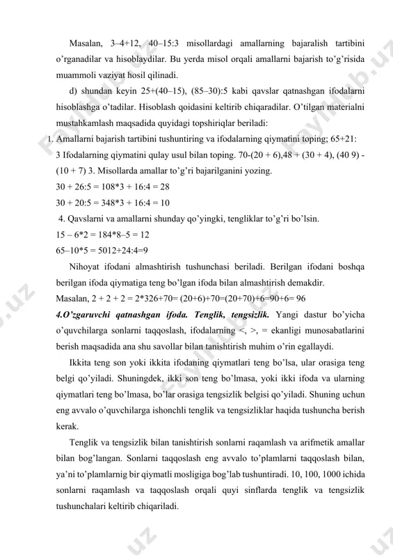 uv to’g’ri bo’lishi uchun sonlarni tanlang: ...soat s. =... kg. 3) shunday ismli sonlarni qiyingki, tenglik yoki tengsizlik tig’ri bilsin: 35 km = 35000..., 16 min >... sek, 17 t 5 s = 17500 4) tengsizliklarning to’gri yoki noto’g’ri ekanligiga qarab sonlar orasiga belgilar qo’ying. 4t 8s ... 4800 kg; 100 min ... 1 soat 50 min; 2 m 5dm ... 250 sm. 1-sinfda amallarni 10 ichida bajarishda tenglik va tengsizliklarga ko’proq to’xtaladi. misol. 3 + 1 >3, 3-1 b, a 6 + 3, (120:3 + 4) b bo’lsa, u holda b 5+3 9>8 keyin turli ifodalar taqqoslanadi: 2+5*10 – 2, 1+7*9 - 2, 10 – 4*9 - 3, 10 – 3*3+5. ifodalarni taqqoslash bo’yicha ishni shaxsiy katakli taxtachadan foydalanib tashkil etish mumkin. o’qituvchining aytib turishi bo’yicha, o’quvchilar yuqori qatorda ifodani teradilar, har bir ifodaning qiymatini topadilar va pastki qatorda sonli tengsizlikni tuzadilar, keyin belgini berilgan ifodalarorasiga ko’chiradilar: 2+5<10- 2 …