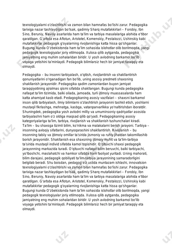 bilim darajasi, pedagogik qobiliyati ta’lim-tarbiya jarayonining samaradorligini belgilab beradi. shu boisdan, pedagog o‘z ustida muntazam ishlashi, innovatsion texnologiyalarni o‘zlashtirishi va zamon bilan hamnafas bo‘lishi zarur. pedagogika tarixiga nazar tashlaydigan bo‘lsak, qadimiy sharq mutafakkirlari – forobiy, ibn sino, beruniy, navoiy asarlarida ham ta’lim va tarbiya masalalariga alohida e’tibor qaratilgan. g‘arbda esa aflotun, aristotel, komenskiy, pestalozzi, ushinskiy kabi mutafakkirlar pedagogik g‘oyalarning rivojlanishiga katta hissa qo‘shganlar. bugungi kunda o‘zbekistonda ham ta’lim sohasida islohotlar olib borilmoqda, yangi pedagogik texnologiyalar joriy etilmoqda. xulosa qilib aytganda, pedagogika jamiyatning eng muhim sohalaridan biridir. u yosh avlodning barkamol bo‘lib voyaga yetishini ta’minlaydi. pedagogik bilimlarsiz hech bir jamiyat taraqqiy eta olmaydi. pedagogika – bu insonni tarbiyalash, o‘qitish, rivojlantirish va shakllantirish qonuniyatlarini o‘rganadigan fan bo‘lib, uning asosiy predmeti shaxsning shakllanish jarayonidir. pedagogika qadim zamonlardan buyon jamiyat taraqqiyotining ajralmas qismi sifatida shakllangan. bugungi kunda pedagogika nafaqat ta’lim tizimida, balki oilada, jamoada, turli ijtimoiy muassasalarda ham katta ahamiyat kasb etadi. pedagogikaning asosiy …