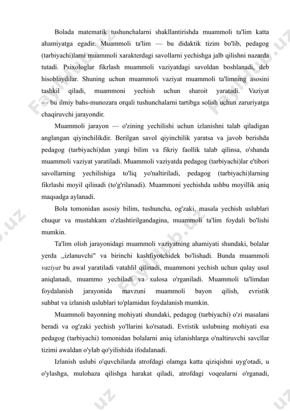 zi masalani beradi va og'zaki yechish yo'llarini ko'rsatadi. evristik uslubning mohiyati esa pedagog (tarbiyachi) tomonidan bolalarni aniq izlanishlarga o'naltiruvchi savcllar tizimi awaldan o'ylab qo'yilishida ifodalanadi. izlanish uslubi o'quvchilarda atrofdagi olamga katta qiziqishni uyg'otadi, u o'ylashga, mulohaza qilishga harakat qiladi, atrofdagi voqealarni o'rganadi, o'zlashtirilgan bilimlardan amaliyotda va masalani yechishda foydalanadi. izlanish uslubida pedagog (tarbiyachi) muammoni qo'yishi mumkin, farazlar keltiradi, asosiy g'oyani aniqlaydi, kuzatishlar o'tkazadi, taqqoslaydi va umumiy- lashtiradi, tahlil qiladi, butunni tarkibiy qismlarga bo'ladi va xulosa chiqaradi. l. s. vgodskiy xayol qilish (faraz qilish) bilan reallik orasidagi to'rtta bog'lanish shaklini aniqladi. bu bog'lanish shakllari bolada matematik tushunchalarni rivojlantirishda katta ahamiyatga egadir. birinchi bog'lanish shakli. ushbu shaklda bolalarning faraz qilish faoliyati ifodalanadi. bu shaklning mohiyati haqiqatan ham olingan matematik tushunchalar asosida xayol qilishda ifodalanadi. faraz qilishning ijodiy faoliyati bolaning awalgi tajribasining boyligi va xilma-xilligiga bog'liqdir. chunki fantaziya tajriba bergan material asosida tuziladi. qanchalik tajriba boy bo'lsa, shuncha faraz qilish uchun ko'p material …