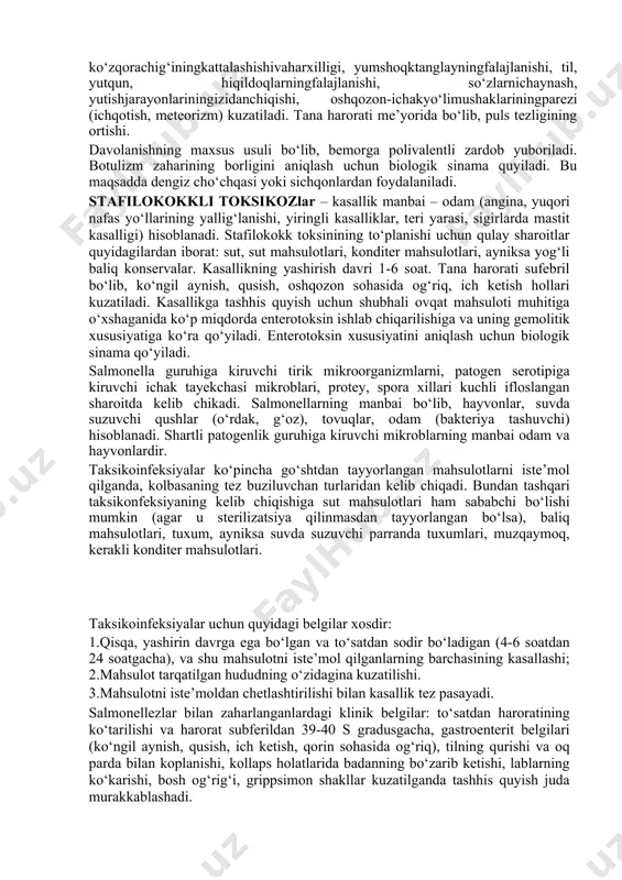 ksa suvda suzuvchi parranda tuxumlari, muzqaymoq, kerakli konditer mahsulotlari. taksikoinfeksiyalar uchun quyidagi belgilar xosdir: 1.qisqa, yashirin davrga ega bo‘lgan va to‘satdan sodir bo‘ladigan (4-6 soatdan 24 soatgacha), va shu mahsulotni iste’mol qilganlarning barchasining kasallashi; 2.mahsulot tarqatilgan hududning o‘zidagina kuzatilishi. 3.mahsulotni iste’moldan chetlashtirilishi bilan kasallik tez pasayadi. salmonellezlar bilan zaharlanganlardagi klinik belgilar: to‘satdan haroratining ko‘tarilishi va harorat subferildan 39-40 s gradusgacha, gastroenterit belgilari (ko‘ngil aynish, qusish, ich ketish, qorin sohasida og‘riq), tilning qurishi va oq parda bilan koplanishi, kollaps holatlarida badanning bo‘zarib ketishi, lablarning ko‘karishi, bosh og‘rig‘i, grippsimon shakllar kuzatilganda tashhis quyish juda murakkablashadi. tashhis: kasallik chaqiruvchini ajratish (ekish), unining morfologiyasi va biologik xususiyatlarini aniqlash, serologik ta’riflash, bemorning qon zardobi bilan agglyutinatsiya reaksiyasini quyish. ovqatli mikotoksikozlar: aflotoksikoz, fuzariotoksikoz, ergatizm. aflotoksikoz mog‘or zahari orqali kelib chiqib, kuchli gepatotoksik va gepatokonserogenli ta’sir xususiyatiga egadir. u mog‘or ko‘pincha yereyog‘oq mag‘zi undan tayyorlangan unni ifloslaydi. aflotoksizlarni kimyoviy va biologik usullar bilan ham aniqlash mumkin. fuzariotoksikozlar– …