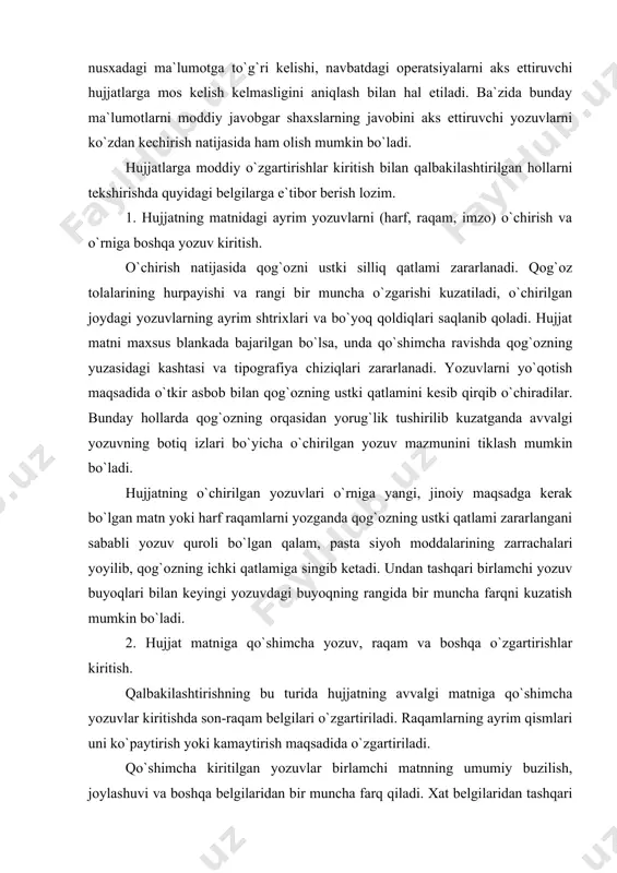 maydigan darajadagi rangning farqi bo`ladi) muhrlash vositasida qo`shimcha so`z, raqam va boshqa yozuvlar kiritilganda ham yuqorida ko`rsatilgan alomatlar mavjud bo`ladi. yozuv mashinkasida bajarilgan matnlarga qo`shimcha yozuvlar kiritilganda harflarning joylashuvi, chiziqning oralig`i (intervali) tipografik bo`yoqning tarkibidagi farq va shu kabi muhrlash vositasining o`zida bo`lgan boshqa belgilar mavjud bo`ladi. 3. hujjatdagi yozuvlarni rangsizlantirish, yuvish. hujjatning ayrim qismlaridagi yozuv yoki to`liq matn turli kimyoviy moddalar bilan rangsizlantiriladi va o`rniga kerakli bo`lgan yozuvlar yoziladi. reaktiv moddaning ta`siri natijasida qog`ozning tarkibi birmuncha o`zgaradi, tolalari uzilib ketadi. yo`qotilgan, rangsizlantirilgan yozuvlar o`rniga boshqa yangi matnni bajarishda yozuv vositasi (qalam, pasta, siyoh) bo`yog`i bir muncha yoyilib qog`ozning ichki qatlamiga singib ketadi. hujjatni ultrabinafsha nurlarda kuzatish bilan undagi o`zgarishlarni, avvalgi yozuvdan saqlanib qolgan bo`yoq dog`lari bilan kimyoviy moddaning ta`siri bo`lgan joylarni aniqlash mumkin. hujjatning matni moddiy suv bilan ham yuvib rangsizlantirilishi uchrab turadi. bu holda qog`oz tarkibiga singib qolgan avvalgi yozuvning qoldiq dog`larini turli nurlarda rangini kuchaytirib kuzatish va …