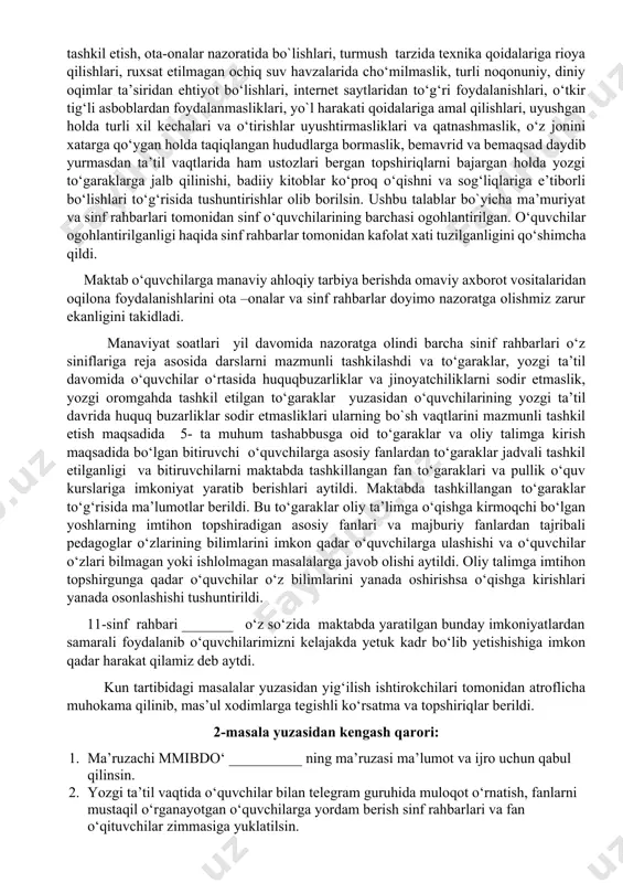an tayanch o‘quv rejani tasdiqlash to‘g‘risida”gi 94-sonli buyrug‘iga asosan dars taqsimoti amalga oshirilishi, bunda dars taqsimoti pedagoglarning salohiyatidan kelib chiqib amalga oshirilishini ma’lum qildi. 1-masala yuzasidan kengash qarori: 1. ma’ruzachi maktab direktori __________ ning ma’ruzasi ma’lumot va ijro uchun qabul qilinsin. 1. 2023-2024 o‘quv yilida yo‘l qo‘yilgan xato va kamchiliklar yuzasidan kerakli xulosa chiqarilib, metodbirlashmalarda ko‘rib chiqilsin. 1. 2024-2025 o‘quv yilidan boshlab o‘quvchilarni fan olimpiadalariga tayyorlanishlarini doyimiy nazoratga olish, qo‘shimcha mashg‘ulotlar o‘tkazilishini nazoratga olish o‘ibdo‘ _________ va mmibdo‘ ________ zimmasiga yuklatilsin. kun tartibidagi 2-masala yuzasidan mmibdo‘ __________ so‘zga chiqdi. u o‘z so‘zida o‘quvchilarning yozgi dam olish va sog‘lomlashtirish ishlarini tashkil etish, yozgi sport–sog‘lomlashtirish maydonchasi faoliyatini hamda 1-10-sinf o‘quvchilarining yozgi mehnat mashg‘ulotlarini tizimli yo‘lga qo‘yish to‘g‘risida yig’ilish qatnashchilariga ma’lumot berdi. maktab o`quvchilari yozgi sog‘lomlashtrish reja tadbirlari yuzasidan mas’ul xodimlarga reja asosida tadbirlarni tashkil etish, jumladan sinf rahbarlari o‘quvchilarga va ularning ota-onalariga yozgi ta’til vaqtlarini mazmunli tashkil etish, ota-onalar nazoratida bo`lishlari, turmush …