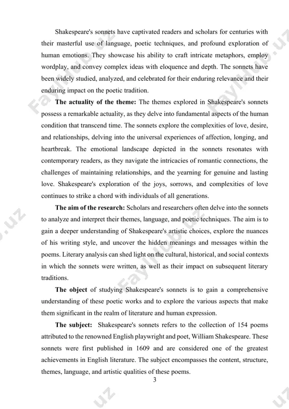 themes, language, and poetic techniques. the aim is to gain a deeper understanding of shakespeare's artistic choices, explore the nuances of his writing style, and uncover the hidden meanings and messages within the poems. literary analysis can shed light on the cultural, historical, and social contexts in which the sonnets were written, as well as their impact on subsequent literary traditions. the object of studying shakespeare's sonnets is to gain a comprehensive understanding of these poetic works and to explore the various aspects that make them significant in the realm of literature and human expression. the subject: shakespeare's sonnets refers to the collection of 154 poems attributed to the renowned english playwright and poet, william shakespeare. these sonnets were first published in 1609 and are considered one of the greatest achievements in english literature. the subject encompasses the content, structure, themes, language, and artistic qualities of these poems. coursework tasks: …