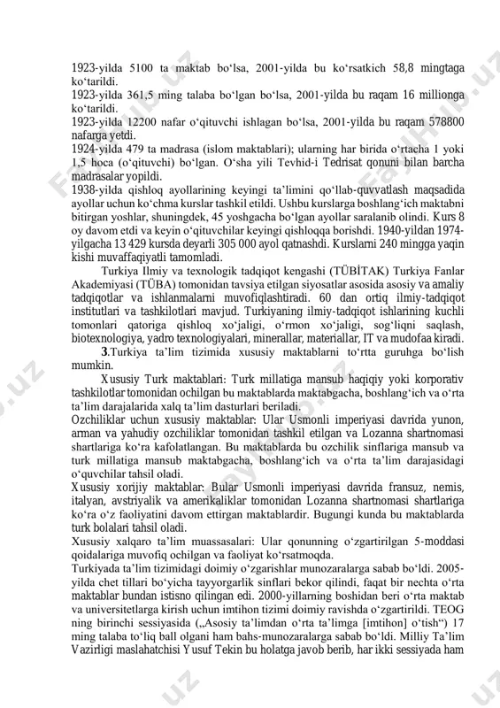 angan kishilar tomonidan boshqariladigan oʻn ikkita taʼlim okrugiga ega boʻlgan, biroq keyinchalik mahalliy hokimiyatlarga koʻproq vakolatlar bergan, taʼlim boʻyicha direktorlar esa viloyat hokimiyatlari tomonidan tayinlangan. 1923-yilda 5100 ta maktab boʻlsa, 2001-yilda bu koʻrsatkich 58,8 mingtaga koʻtarildi. 1923-yilda 361,5 ming talaba boʻlgan boʻlsa, 2001-yilda bu raqam 16 millionga koʻtarildi. 1923-yilda 12200 nafar oʻqituvchi ishlagan boʻlsa, 2001-yilda bu raqam 578800 nafarga yetdi. 1924-yilda 479 ta madrasa (islom maktablari); ularning har birida oʻrtacha 1 yoki 1,5 hoca (oʻqituvchi) boʻlgan. oʻsha yili tevhid-i tedrisat qonuni bilan barcha madrasalar yopildi. 1938-yilda qishloq ayollarining keyingi taʼlimini qoʻllab-quvvatlash maqsadida ayollar uchun koʻchma kurslar tashkil etildi. ushbu kurslarga boshlangʻich maktabni bitirgan yoshlar, shuningdek, 45 yoshgacha boʻlgan ayollar saralanib olindi. kurs 8 oy davom etdi va keyin oʻqituvchilar keyingi qishloqqa borishdi. 1940-yildan 1974- yilgacha 13 429 kursda deyarli 305 000 ayol qatnashdi. kurslarni 240 mingga yaqin kishi muvaffaqiyatli tamomladi. turkiya ilmiy va texnologik tadqiqot kengashi (tübi̇tak) turkiya fanlar akademiyasi …