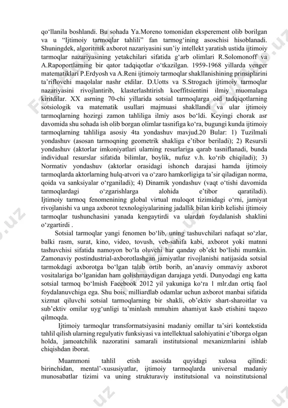 lardan foydalanish, axborotni muhofaza qilish va xavfsizligini ta’minlash, ma’lumotlarni kiritish, saqlash, qayta ishlash masalalariga alohida e’tibor qaratish hozirgi davrning dolzarb vazifalaridan biridir. dunyoda axborot texnologiyalari va ommaviy kommunikatsiya vositalari jadal sur’atda insoniyatning iqtisodiy, ijtimoiy va ma’naviy intellektual hayotida muhim ahamiyat kasb etmoqda. fanlar tizimida “ijtimoiy tarmoq” iborasi birinchi bor jon berns (jn a. barnes) tomonidan 1954 yilda kiritilgan. uning fikricha, bir individning atrofidagi ijtimoiy tarmoqning kattaligi taxminan 150 kishidan iborat bo‘lishi mumkin. keyinchalik u gumanitar fanlarning turli sohalari, jumladan sotsiologiyada ham muntazam qo‘llanila boshlandi. bu sohada ya.moreno tomonidan eksperement olib borilgan va u “ijtimoiy tarmoqlar tahlili” fan tarmog‘ining asoschisi hisoblanadi. shuningdek, algoritmik axborot nazariyasini sun’iy intellekt yaratish ustida ijtimoiy tarmoqlar nazariyasining yetakchilari sifatida g‘arb olimlari r.solomonoff va a.rapoportlarning bir qator tadqiqotlar o‘tkazilgan. 1959-1968 yillarda venger matematiklari p.erdyosh va a.reni ijtimoiy tarmoqlar shakllanishining prinsiplarini ta’riflovchi maqolalar nashr etdilar. d.uotts va s.strogach ijtimoiy tarmoqlar nazariyasini rivojlantirib, klasterlashtirish koeffitsientini ilmiy muomalaga kiritdilar. xx …
