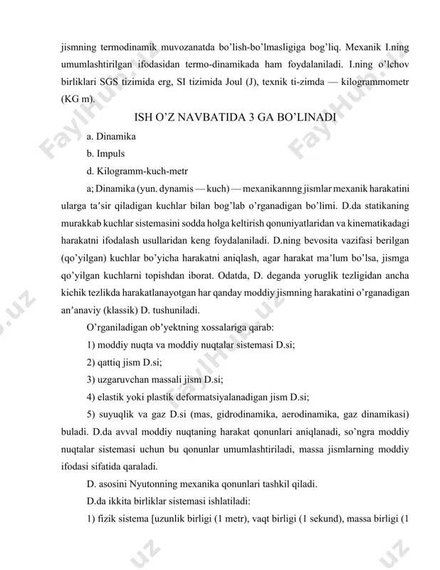 r sistemasi ishlatiladi: 1) fizik sistema [uzunlik birligi (1 metr), vaqt birligi (1 sekund), massa birligi (1 kilogramm-massa) olinadi]; 2) texnik sistema [uzunlik, vaqt birligi va kuch birligi (1 kilogramm-kuch)]. d.da moddiy nuqtalar va sistemalarning harakati nyutonning qonunlari asosida tuzilgan differensial tenglamalar asosida aniklanadi. d.da moddiy nuqta tebranma harakatini tekshirish uchun differensial tenglamalardan foydalaniladi va harakat qonunlari keltirib chiqariladi. bundan tashqari dinamikada harakatni tekshirish uchun nisbatan soddalashtirilgan uch xil usul ham keltiriladi. bular d.ning umumiy teoremalari degan nom bilan kiritilgan. amalda d.ning quyidagi umumiy teoremalari juda keng tatbiq qilinadi: 1) sistema harakat miqdorining o’zgarishi haqidagi teorema: sistema harakat miqdori differensiali tashqi kuchlar elementar impulslarining geometrik yigindisiga teng . bu teorema suyukliklar harakatini tekshirishda, zarba nazariyasida, reaktiv harakatlar nazariyasida keng tatbiq qilinadi; 2) sistema kinetik momentining o’zgarishi haqidagi teorema: sistemaning biror o markaziga nisbatan kinetik momentining vektori uchining tezligi sistemaga qo’yilgan tashki kuchlarning shu nuqtaga nisbatan bosh momentiga teng . bu …