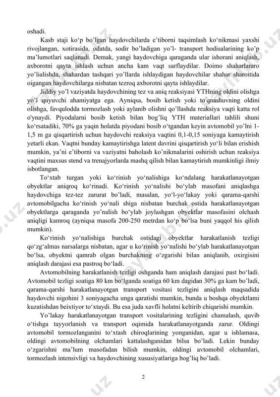 hilar unumli ishlay oladi. charchaganda reaksiya vaqtining o'zgarishi e’tibor turg‘unligi o‘zgarishi va axborotni qayta ishlash tezligining o‘zgarishiga bog’liq. smena boshlanganda ishorani aniqlash va javob amalining shakllanishiga ketadigan vaqt uncha katta emas. smena o’rtasida reaksiya vaqti eng kam ko'rsatkichdan ikki marta va undan ko'proq oshishi mumkin. ayniqsa, reaksiya vaqtining kuchlarni o’zgarishi haydovchilarda ish smenasi oxirida transport vositasidan bo'sh yo’llarda harakatlanganda, shuningdek harakatlanish intensivligi soatiga 300 avtomobildan oshadigan yo’llarda kuzatish mumkin. haydovchi sogiigi biroz yomonlashganda yoki biroz spirtli ichimlik iste’mol qilganda ham reaksiya vaqti oshadi. kasb staji ko‘p bo’lgan haydovchilarda e’tiborni taqsimlash ko‘nikmasi yaxshi rivojlangan, xotirasida, odatda, sodir bo’ladigan yo’l- transport hodisalarining ko’p ma’lumotlari saqlanadi. demak, yangi haydovchiga qaraganda ular ishorani aniqlash, axborotni qayta ishlash uchun ancha kam vaqt sarflaydilar. doimo shaharlararo yo’lialishda, shahardan tashqari yo’llarda ishlaydigan haydovchilar shahar sharoitida oigangan haydovchilarga nisbatan tezroq axborotni qayta ishlaydilar. jiddiy yo’l vaziyatda haydovchining tez va aniq reaksiyasi ythning oldini olishga yo’l quyuvchi ahamiyatga ega. …