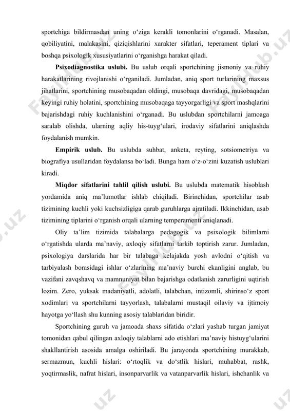 kuzatish uslublari kiradi. miqdor sifatlarini tahlil qilish uslubi. bu uslubda matematik hisoblash yordamida aniq ma’lumotlar ishlab chiqiladi. birinchidan, sportchilar asab tizimining kuchli yoki kuchsizligiga qarab guruhlarga ajratiladi. ikkinchidan, asab tizimining tiplarini o‘rganish orqali ularning temperamenti aniqlanadi. oliy ta’lim tizimida talabalarga pedagogik va psixologik bilimlarni o‘rgatishda ularda ma’naviy, axloqiy sifatlarni tarkib toptirish zarur. jumladan, psixologiya darslarida har bir talabaga kelajakda yosh avlodni o‘qitish va tarbiyalash borasidagi ishlar o‘zlarining ma’naviy burchi ekanligini anglab, bu vazifani zavqshavq va mamnuniyat bilan bajarishga odatlanish zarurligini uqtirish lozim. zero, yuksak madaniyatli, adolatli, talabchan, intizomli, shirinso‘z sport xodimlari va sportchilarni tayyorlash, talabalarni mustaqil oilaviy va ijtimoiy hayotga yo‘llash shu kunning asosiy talablaridan biridir. sportchining guruh va jamoada shaxs sifatida o‘zlari yashab turgan jamiyat tomonidan qabul qilingan axloqiy talablarni ado etishlari ma’naviy histuyg‘ularini shakllantirish asosida amalga oshiriladi. bu jarayonda sportchining murakkab, sermazmun, kuchli hislari: o‘rtoqlik va do‘stlik hislari, muhabbat, rashk, yoqtirmaslik, nafrat hislari, insonparvarlik va vatanparvarlik hislari, ishchanlik …