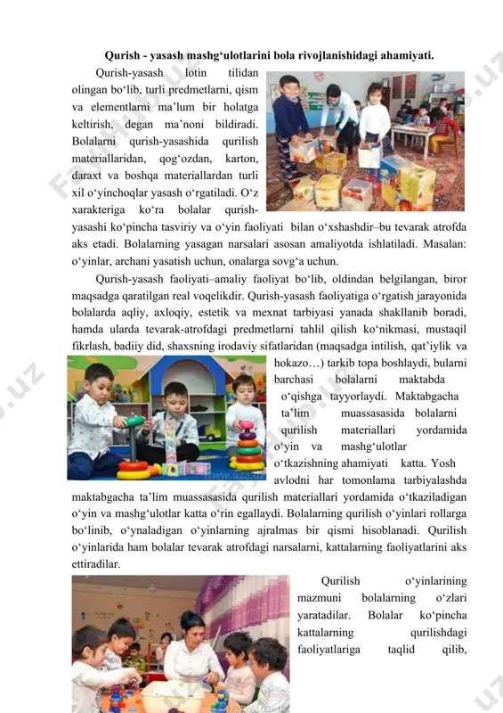 ‘yinlarida ham bolalar tevarak atrofdagi narsalarni, kattalarning faoliyatlarini aks ettiradilar. qurilish o‘yinlarining mazmuni bolalarning o‘zlari yaratadilar. bolalar ko‘pincha kattalarning qurilishdagi faoliyatlariga taqlid qilib, «quruvchi ishchi» rolini bajaradilar. bolalarning qurilish o‘yinlari qiziqarli ijodiy faoliyatdir. ular o‘z o‘yinlarida qurilishlarni transport harakati, kattalarning mexnati haqidagi taassurotlarini aks ettiradilar. bunday o‘yinlar bolalarda tashabbuskorlikni uyg‘otishga, ularni fikr yuritish va harakat faoliyatlarini faollashtirishga keng imkon yaratadi. mashg‘ulot va o‘yin vaqtida bolalar bir–birlari bilan turlicha munosabatda bo‘ladilar. ular rollarni o‘zaro bo‘lishib oladilar, ishlarni bajarishda bir birlariga yordam beradilar va maslahatlashadilar. qurilish o‘yinlarida harakat elementlari ko‘p bo‘lib, u bolalarning harakat qilishga nisbatan bo‘lgan talablarini qondirishga yordam beradi. bola biror narsani qura boshlaganda qurilish materiallarini tegishli joyga olib boradi, ularni stol yoki pol ustiga joylashtiradi, engashadi, bu vaqtda uning qo‘llari faol harakat qiladi, ya’ni ma’lum miqdorda jismoniy kuch sarflaydi. mayda qurilish materiallari bilan o‘ynaganda qo‘lning mayda muskullari yaxshi rivojlanadi. qurilish o‘yinlari o‘ynash natijasida bolalarning kuzatuvchanligi ortadi, texnikaga bo‘lgan qiziqishlari …