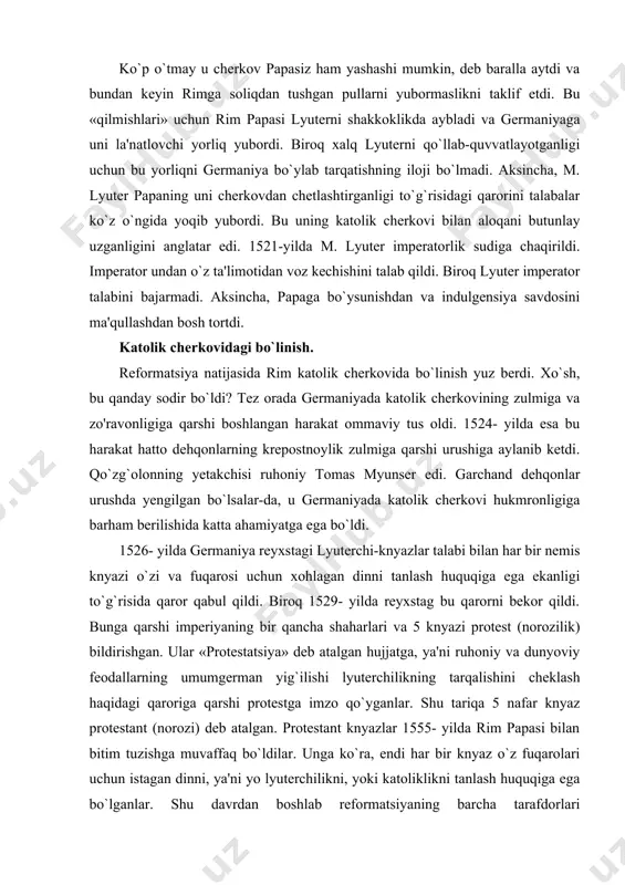 zlar 1555- yilda rim papasi bilan bitim tuzishga muvaffaq bo`ldilar. unga ko`ra, endi har bir knyaz o`z fuqarolari uchun istagan dinni, ya'ni yo lyuterchilikni, yoki katoliklikni tanlash huquqiga ega bo`lganlar. shu davrdan boshlab reformatsiyaning barcha tarafdorlari protestantlar, yangi cherkov esa protestant cherkovi deb atala boshlandi. shunday qilib, xristianlikda uchinchi oqim - protestantlik vujudga keldi. m. lyuterning katolik ta'limotiga kiritgan islohlari natijasida vujudga kelgan ta'limotning nomi bilan lyuterchilik deb ataldi. «lyuterchilik» va «protestantlik» atamalari amalda bir xil mo`noni anglatadi. reformatsiya natijasida faqat yangi diniy ta'limot vujudga kelibgina qolmadi. endi knyazlarga bo`ysunadigan cherkov ham vujudga keldi. uzoq yillar davomidagi kurashlardan so`ng germaniya imperatori karl v ham knyazlarga o`zlari e'tiqod qilgan diniy ta'limotni o`z knyazliklari hududlarida o`rnatish huquqini beradigan qonun chiqarishga majbur bo`ldi. protestantlik oqimi ta'limotining mazmunini, uning katolik ta'limotidan farq qiluvchi asosiy xususiyatlarini siz ix sinfda «dunyo dinlari tarixi» darslarida o`rganasiz. ilohiyot (arabcha - xudo to`g`risidagi ta'lmiot) - diniy qoidalar va ular …