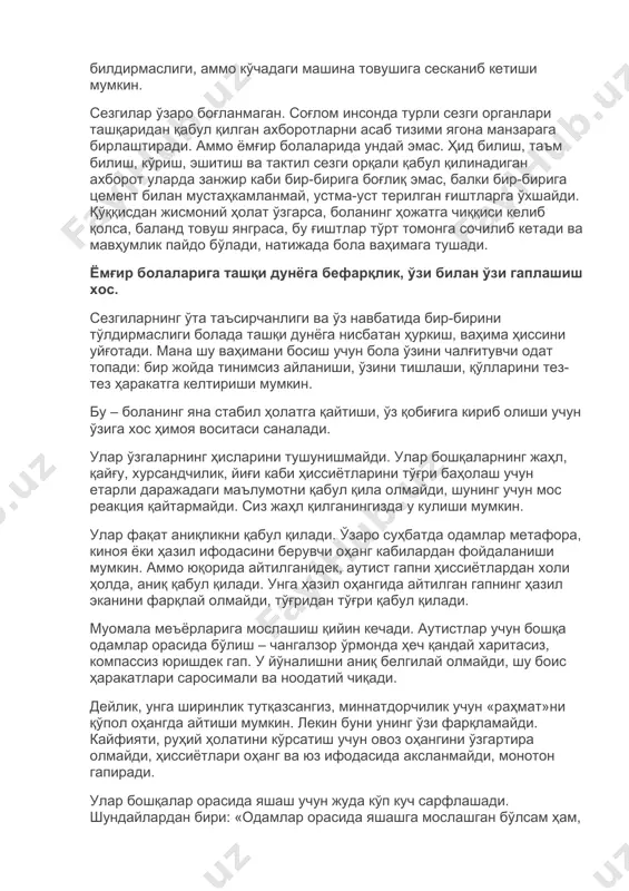 ир-бирига боғлиқ эмас, балки бир-бирига цемент билан мустаҳкамланмай, устма-уст терилган ғиштларга ўхшайди. қўққисдан жисмоний ҳолат ўзгарса, боланинг ҳожатга чиққиси келиб қолса, баланд товуш янграса, бу ғиштлар тўрт томонга сочилиб кетади ва мавҳумлик пайдо бўлади, натижада бола ваҳимага тушади. ёмғир болаларига ташқи дунёга бефарқлик, ўзи билан ўзи гаплашиш хос. сезгиларнинг ўта таъсирчанлиги ва ўз навбатида бир-бирини тўлдирмаслиги болада ташқи дунёга нисбатан ҳуркиш, ваҳима ҳиссини уйғотади. мана шу ваҳимани босиш учун бола ўзини чалғитувчи одат топади: бир жойда тинимсиз айланиши, ўзини тишлаши, қўлларини тез-тез ҳаракатга келтириши мумкин. бу – боланинг яна стабил ҳолатга қайтиши, ўз қобиғига кириб олиши учун ўзига хос ҳимоя воситаси саналади. улар ўзгаларнинг ҳисларини тушунишмайди. улар бошқаларнинг жаҳл, қайғу, хурсандчилик, йиғи каби ҳиссиётларини тўғри баҳолаш учун етарли даражадаги маълумотни қабул қила олмайди, шунинг учун мос реакция қайтармайди. сиз жаҳл қилганингизда у кулиши мумкин. улар фақат аниқликни қабул қилади. ўзаро суҳбатда одамлар метафора, киноя ёки ҳазил ифодасини берувчи оҳанг кабилардан …