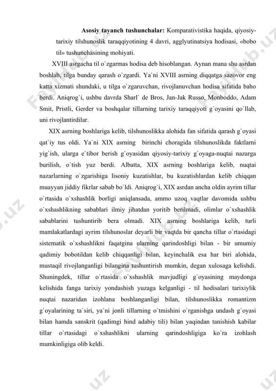 kelishida fanga tarixiy yondashish yuzaga kelganligi - til hodisalari tarixiylik nuqtai nazaridan izohlana boshlanganligi bilan, tilshunoslikka romantizm g`oyalarining ta`siri, ya`ni jonli tillarning o`tmishini o`rganishga undash g`oyasi bilan hamda sanskrit (qadimgi hind adabiy tili) bilan yaqindan tanishish kabilar tillar o`rtasidagi o`xshashlikni ularning qarindoshligiga ko`ra izohlash mumkinligiga olib keldi. masalan, bengaliyada xizmat qilgan ingliz sharqshunosi va huquqshunosi vil`yam djons (1746-1794) sanskrit tilini yunon va lotin tillariga qiyoslab, ular o`rtasida yaqinlik, qarindoshlik borligi haqidagi fikrlarni, ma`lumotlarni qat`iy aytdi. nemis olimi fridrix shlegel` (1772-1829) esa o`zining mashhur «hindlarning tili va donoligi» asarida sanskrit tilining na faqat lug`at tarkibida, balki grammatik munosabatida ham lotin, grek, german va fors tillariga qarindosh ekanligini, ularning kelib chiqishiga ko`ra umumiy asosga egaligini qayd etadi. demak, tillarni qiyosiy nuqtai nazardan tadqiq qilish, ularga tarixiylik nuqtai nazardan yondashish kabilar qiyosiy-tarixiy tilshunoslikning maydonga kelishiga, tilshunoslikning alohida, mustaqil fan sifatida qat`iy tan olinishiga zamin yaratdi. ushbu jarayonda qiyosiy-tarixiy metodning yaratilishi hal qiluvchi ahamiyatga …