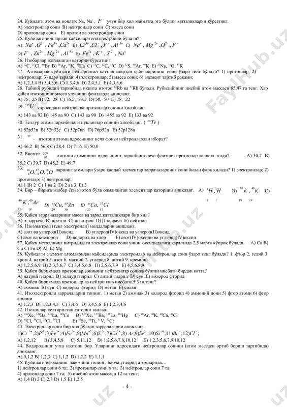 ий c) фтор d) калий e) хлор 22. изотоплар жойлашган қаторни кўрсатинг. a) 32s, 16o, 12c b) 40k, 40ar, 40ca c) 52cr, 55mn, 56fe d) 31p, 28si, 75as e) 39k, 40k, 41k 23. қайси заррачада электронга нисбатан протонлар кўпроқ? a) na b) na+ c) s d) s 2- e) cl- 24. қуйидаги атом ва ионлар: ne, na+, f  учун бир хил қийматга эга бўлган катталикларни кўрсатинг. a) электронлар сони b) нейтронлар сони c) масса сони d) протонлар сони e) протон ва электронлар сони 25. қуйидаги ионлардан қайсилари изоэлектронли бўлади? a) na ,o2 , fe3 ,ca2 b) cr3 ,cl  , f  , al 3 c) na , mg 2 ,o2 , f  d) f  , zn2 , mg 2 , al 3 e) fe3 , k  , s 2 , na 26. изобарлар жойлашган қаторни кўрсатинг. a) 12c, 35cl, 80br b) 40ar, 40k, 40ca c) …