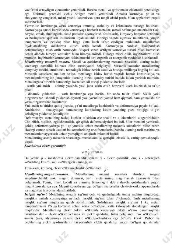 va buyumlar uchun material tanlashda issiqlik o‘tkazuvchanlik muhimdir. mashinalarning ayrim detallari (dvigatellarning porshenlari, turbinalarning kurakchalari) issiqlikni yaxshi o‘tkazadigan materiallardan tayyorlanishi kerak. metallning issiqlikdan kengayuchanligi deb, qizdirilganda uning o‘lchamlarining kattalashish, sovitilganda esa kichrayishi bilan bog‘liq bo‘lgan chiziqli kengayish koeffitsiyenti bilan harakterlanadi. metall va qotishmalarning fizik xossalariga quyidagilar ham kiradi: zichlik – solishtirma og‘irlik: γ= мн/м (g/m ) bu yerda: g-jism og‘irligi, t (g); v-hajmi, m3 (sm3). kengayish koyeffitsiyenti: m. grad (mm.grad) bu yerda: δl - metall uzunligi ortishi. (m.grad); α - proporsionallik koeffitsiyenti; l-qizdirilmasdan oldingi uzunlik; δt - harorat, 0s. metallarning kimyoviy xossasi. metall va qotishmalarning kimyoviy xossalari, bu ularning oksidlanishda, tashqi muhit, havo namligi, kislota va boshqalarning ta’siridan yemirilishiga qarshi tura olish xossalari. aytib o‘tilgan omillar ta’siridan kimyoviy yemirilishiga metallarning korroziyasi deyiladi. korroziya kimyoviy va elektrokimyoviy bo‘ladi. kimyoviy korroziya elektr toki o‘tmaydiganligi muhitda, masalan, quruq gaz, benzinda ro‘y beradi. dvigatellar chiqarish klapanlarining, termik ishlov berish pechlari ichki armaturasining oksidlanishi shunday …