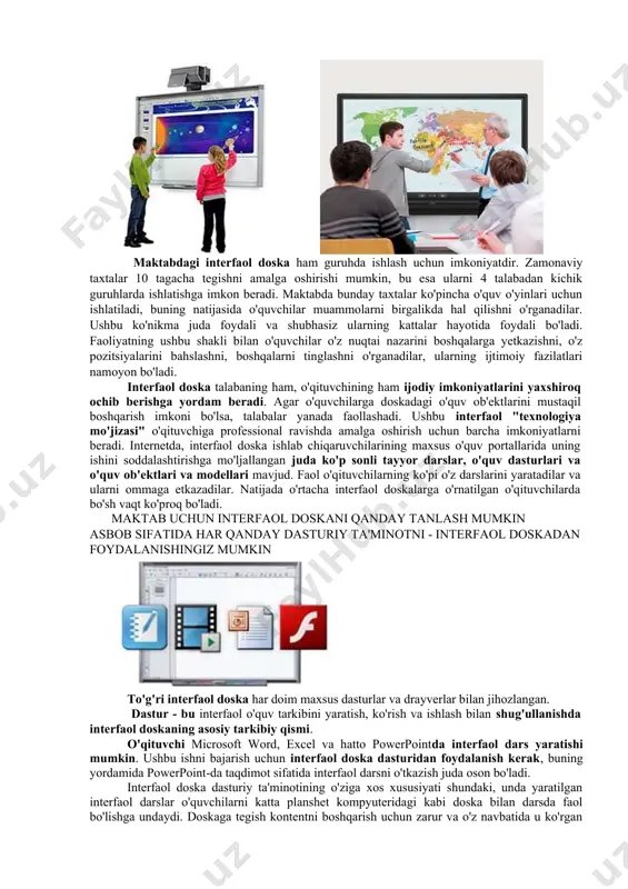 vchilar e'tiborini ko'paytiradi, darsni yodlash va yodlashni yaxshilaydi. o'quv materialining taqdimoti yanada ingliroq bo'ladi, chunki o'qituvchi ko'proq ko'rgazmali materiallardan foydalanishi mumkin: jadvallar, grafikalar, rasmlar, xaritalar, jadvallar va boshqalar. maktabdagi interfaol doska ham guruhda ishlash uchun imkoniyatdir. zamonaviy taxtalar 10 tagacha tegishni amalga oshirishi mumkin, bu esa ularni 4 talabadan kichik guruhlarda ishlatishga imkon beradi. maktabda bunday taxtalar ko'pincha o'quv o'yinlari uchun ishlatiladi, buning natijasida o'quvchilar muammolarni birgalikda hal qilishni o'rganadilar. ushbu ko'nikma juda foydali va shubhasiz ularning kattalar hayotida foydali bo'ladi. faoliyatning ushbu shakli bilan o'quvchilar o'z nuqtai nazarini boshqalarga yetkazishni, o'z pozitsiyalarini bahslashni, boshqalarni tinglashni o'rganadilar, ularning ijtimoiy fazilatlari namoyon bo'ladi. interfaol doska talabaning ham, o'qituvchining ham ijodiy imkoniyatlarini yaxshiroq ochib berishga yordam beradi. agar o'quvchilarga doskadagi o'quv ob'ektlarini mustaqil boshqarish imkoni bo'lsa, talabalar yanada faollashadi. ushbu interfaol "texnologiya mo'jizasi" o'qituvchiga professional ravishda amalga oshirish uchun barcha imkoniyatlarni beradi. internetda, interfaol doska ishlab chiqaruvchilarining maxsus o'quv portallarida uning ishini …