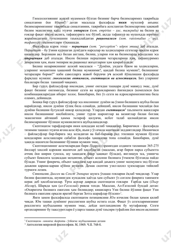 нг табиати ва моҳияти ҳақида турли хил таълимотлар, турли хил қарашлар ва назариялар келиб чиқди. воқеликни билишнинг фалсафий муаммолари: билишнинг моҳияти, шаклланиш ва ривожланиш қонуниятлари, хусусиятларини ўрганиш фалсафа тарихида муҳим ўрин эгаллаб келмоқда. шу боис фалсафа фанининг билиш масалалари ва муаммолари билан шуғулланувчи махсус умумназарий соҳаси – билиш назарияси, яъни гносеология вужудга келди. (гносеология юнонча gnosis – билиш, билим ва logos – таълимот, фан сўзларидан келиб чиққан). гносеология ёки билиш назарияси фалсафий билимлар бўлими бўлиб, унда: · инсоннинг дунёни билиш имкониятлари; · инсоннинг ўзликни англаш жараёни; · билишнинг билмасликдан билим сари юксалиши, ривожланиши; · билимларимиз табиати ва уларнинг мазкур билимларда акс этувчи объектив воқелик билан ўзаро нисбати каби масалалар ўрганилади. моддий воқеликнинг онгда акс этиши мураккаб диалектик жараён бўлиб, бу жараёнда онгнинг ўзи кўринмайди. гносеологиянинг вазифаси онгни идрок этиш, унинг моддий нарса ва ҳодисалар дунёси билан ўзаро алоқаларини аниқлаш, уни ўз муҳокама ва тадқиқот объекти ва предметига айлантиришдан иборат. гносеологиянинг …