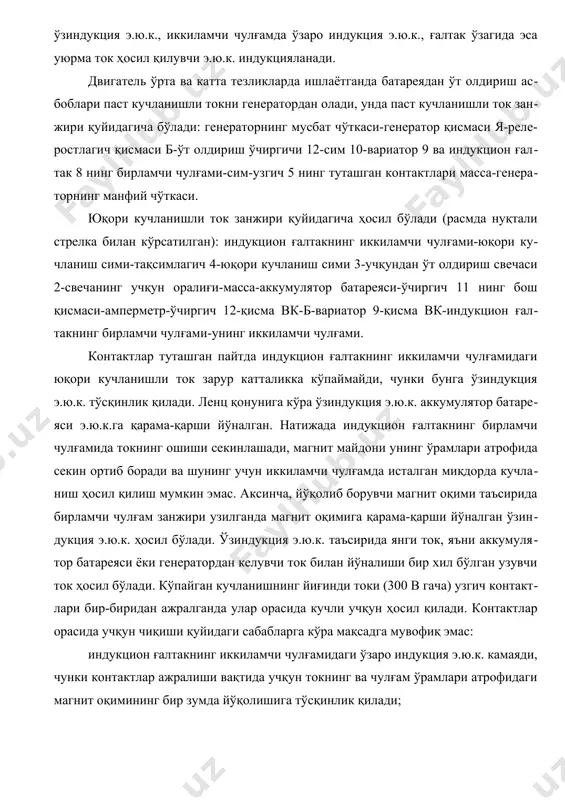 . ўзиндукция э.ю.к. таъсирида янги ток, яъни аккумулятор батареяси ёки генератордан келувчи ток билан йўналиши бир хил бўлган узувчи ток ҳосил бўлади. кўпайган кучланишнинг йиғинди токи (300 в гача) узгич контактлари бир-биридан ажралганда улар орасида кучли учқун ҳосил қилади. контактлар орасида учқун чиқиши қуйидаги сабабларга кўра мақсадга мувофиқ эмас: индукцион ғалтакнинг иккиламчи чулғамидаги ўзаро индукция э.ю.к. камаяди, чунки контактлар ажралиши вақтида учқун токнинг ва чулғам ўрамлари атрофидаги магнит оқимининг бир зумда йўқолишига тўсқинлик қилади; контактлар қийин эрийдиган металл-вольфрамдан ясалганига қарамай оксидланади ва металл ричагча контактидан кўзғалмас контактга ўтади, бу уларни тез-тез тозалашни талаб қилади (бу ҳол контактлар эрозияси деб аталади). кучли учқун чиқишининг олдини олиш учун батареядан ўт олдириш тизимга узгич контактларига параллел қилиб конденсатор уланади. шундай сиғимли конденсатор танлаш керакки, бунда индукцион ғалтакнинг иккиламчи чулғамидаги кучланиш энг кўп бўлганда узгич контактлари орасида улар бир-биридан ажралган пайтда учқун энг кам чиқсин (0,17-0,25 мкф). 1. индукцион ғалтаклар индукцион ғалтак ёки ўт …