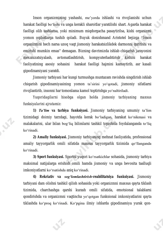 kli sharoitlar yaratilishi shart. agarda harakat faolligi olib tashlansa, yoki minimum miqdorgacha pasaytirilsa, kishi organizmi yomon oqibatlarga tushib qoladi. buyuk donishmand aristotel bejizga “inson organizmini hech narsa uzoq vaqt jismoniy harakatsizlikdek darmonni quritishi va emirishi mumkin emas” demagan. bizning davrimizda ishlab chiqarish jarayonini mexanizatsiyalash, avtomatlashtirish, kompyuterlashtirish kishini harakat faoliyatining asosiy sohasini harakat faolligi hajmini kamaytirib, asr kasali gipodinamiyani yaratdi. jismoniy tarbiyani har kungi turmushga muntazam ravishda singdirish ishlab chiqarish gipodinamiyasining yomon ta’sirini yo‘qotadi, jismoniy sifatlarni rivojlantirib, insonni har tomonlama kamol toptirishga yo‘naltiriladi. yuqoridagilarni hisobga olgan holda jismoniy tarbiyaning maxsus funksiyalarini ajratamiz: 1) ta’lim va tarbiya funksiyasi. jismoniy tarbiyaning umumiy ta’lim tizimidagi doimiy tarzdagi, hayotda kerak bo‘ladigan, harakat ko‘nikmasi va malakalarini, ular bilan bog‘liq bilimlarni tashkil topishida foydalanganda to‘liq ko‘rinadi. 2) amaliy funksiyasi. jismoniy tarbiyaning mehnat faoliyatida, professional amaliy tayyorgarlik omili sifatida maxsus tayyorgarlik tizimida qo‘llanganda ko‘rinadi. 3) sport funksiyasi. sportni yuqori ko‘rsatkichlar sohasida, jismoniy tarbiya maksimal natijalarga erishish omili hamda …