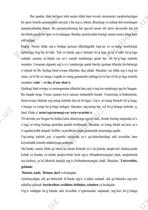 aniqlovchi funktsiyasida keladi va bunday so‘zlarda aniqlovchilar bosh urg‘u (hauptbetonung)ni oladi, aniqlanmish esa kuchsiz, ya’ni ikkinchi darajali urg‘u (nebenbetonung)ni oladi. masalan: `universitäts, gebäude; `heimat, stadt; `heimat, dorf va boshqalar. ajralmaydigan old qo‘shimchali fe’llarda urg‘u o‘zakka tushadi, old qo‘shimcha urg‘usiz tallaffuz qilinadi: beschreiben; erzählen; befinden, erlauben va boshqalar. urg‘u oladigan bo’g’inlarda unli tovushlar o‘zgarmasdan saqlanadi, urg‘usiz bo’g’indagi unlilar esa reduktsiyaga uchrauydi. masalan: sehn, gehn, findn. ajraladigan old qo‘shimchalarga ega bo‘lgan fe’llarda buni aksini ko‘rish mumkin, ya’ni bunday so‘zlarga ikki xil urg‘u tushadi: bosh va ikkinchi darajali: `ab˛nehmen, `aus˛wandern, `mit˛gehen. chet tillaridan kirib kelgan so‘zlarda urg‘u bir xil bo‘lmaydi, chunki o‘sha tillarda mavjud bo‘lgan fonetik qonuniyatlarga qisman bo‘ysinish mumkin: elef`ant, the`ater, rek`tion, stu`dent. ichki flektsiya. nemis tili morfologiyasi va fonetik sistemasining xarakterli tomonlaridan biri - bu so‘z o‘zagidagi unlilarning o‘zgarishidir. bu hodisa nemis tilida juda keng tarqalgan bo‘lib, so‘z yasashda va grammatik munosabatlarni ifodalashda muhim vosita hisoblanadi. masalan: gast-gäste; stark-stärker; singen-sang-gesungen. nemis …