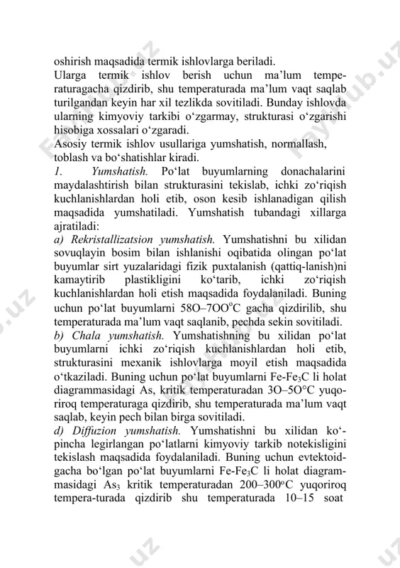 iqish kuchlanishlardan holi etib, strukturasini mexanik ishlovlarga moyil etish maqsadida o‘tkaziladi. buning uchun po‘lat buyumlarni fe-fe3c li holat diagrammasidagi as, kritik temperaturadan 3o–5o°c yuqo-riroq temperaturaga qizdirib, shu temperaturada ma’lum vaqt saqlab, keyin pech bilan birga sovitiladi. d) diffuzion yumshatish. yumshatishni bu xilidan ko‘-pincha legirlangan po‘latlarni kimyoviy tarkib notekisligini tekislash maqsadida foydalaniladi. buning uchun evtektoid-gacha bo‘lgan po‘lat buyumlarni fe-fe3c li holat diagram-masidagi as3 kritik temperaturadan 200–300 c yuqoriroq tempera-turada qizdirib shu temperaturada 10–15 soat saqlab, keyin 600oс gacha pech bilan birga so‘ngra havoda sovitiladi. buyumlarni yuqori temperaturada qizdirishda austenit donachalardagi uglerod va bo‘lak elementlar difuziyalanib tarkibi tekislanadi. lekin bu ishlovda austenit donachalari yiriklashadi. shu boisdan diffuzion yumsha-tishdan keyin donachalarni maydalash maqsadida to‘la yum-shatiladi. e) to‘la yumshatish. yumshatishning bu xilidan yirik donachali po‘lat buyumlarning donachalarini maydalash va tekis donachali bilan ichki zo‘riqish kuchlanishlardan holi etish maqsadida foydalaniladi. buning uchun evtektoidgacha bo‘lgan po‘latlarni as3 kritik temperaturadan, evtektoid va evtektoiddan keyingi po‘latlarni as, kritik …