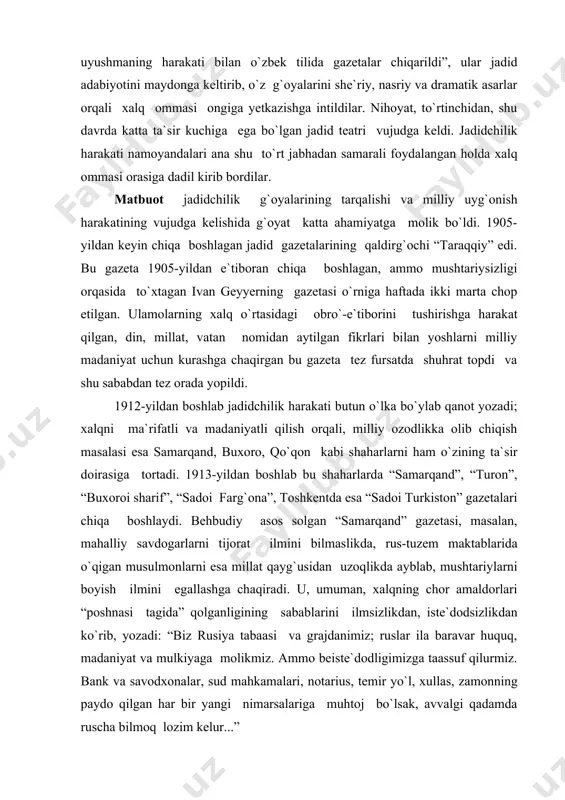 -yildan boshlab bu shaharlarda “samarqand”, “turon”, “buxoroi sharif”, “sadoi farg`ona”, toshkentda esa “sadoi turkiston” gazetalari chiqa boshlaydi. behbudiy asos solgan “samarqand” gazetasi, masalan, mahalliy savdogarlarni tijorat ilmini bilmaslikda, rus-tuzem maktablarida o`qigan musulmonlarni esa millat qayg`usidan uzoqlikda ayblab, mushtariylarni boyish ilmini egallashga chaqiradi. u, umuman, xalqning chor amaldorlari “poshnasi tagida” qolganligining sabablarini ilmsizlikdan, iste`dodsizlikdan ko`rib, yozadi: “biz rusiya tabaasi va grajdanimiz; ruslar ila baravar huquq, madaniyat va mulkiyaga molikmiz. ammo beiste`dodligimizga taassuf qilurmiz. bank va savodxonalar, sud mahkamalari, notarius, temir yo`l, xullas, zamonning paydo qilgan har bir yangi nimarsalariga muhtoj bo`lsak, avvalgi qadamda ruscha bilmoq lozim kelur...” turkiston jadidlari rusiya va qrim tatarlari bilan yaqin aloqa o`rnatib, o`zlarining ma`rifiy dasturlarini matbuot orqali amalga oshirishga katta kuch sarfladilar. ularning sa`y-harakatlari bilan shu yillari publitsistika ayniqsa o`sdi. birgina behbudiyning o`zi turli mavzulardagi 300 dan ziyod maqola e`lon qildi. mirmuhsin shermuhamedov esa 1914-yilning o`zidayoq matbuotda yuzga yaqin maqola bilan chiqdi. agar bu ro`yxatga munavvarqori, …
