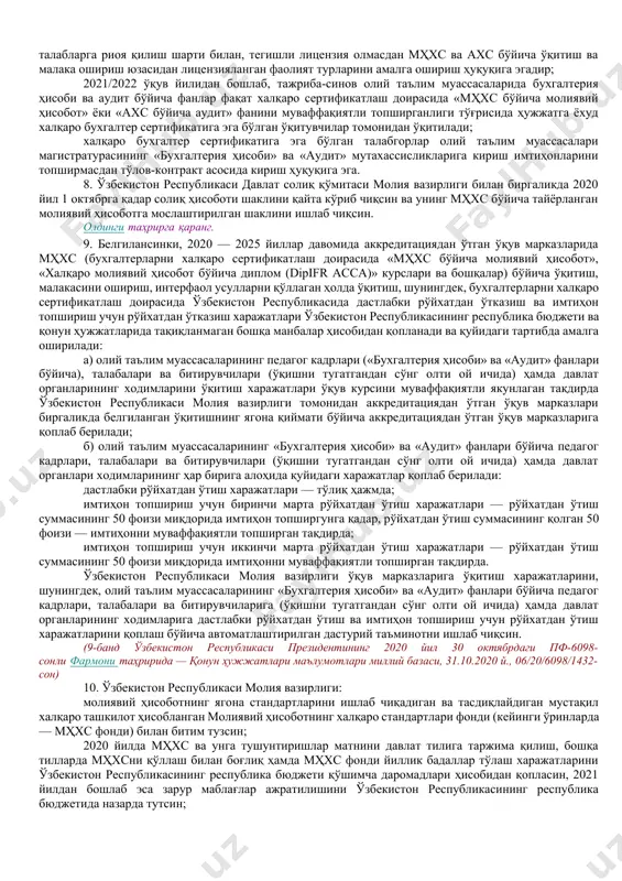 алқаро бухгалтер сертификатлари рўйхати ўзбекистон республикаси молия вазирлиги томонидан белгиланади. (3-банд ўзбекистон республикаси президентининг 2020 йил 30 октябрдаги пф-6098-сонли фармонига асосан еттинчи хатбоши билан тўлдирилган — қонун ҳужжатлари маълумотлари миллий базаси, 31.10.2020 й., 06/20/6098/1432-сон) 4. илғор халқаро тажрибани ҳисобга олган ҳолда молиявий ҳисоботнинг халқаро стандартларини ва мазкур соҳада кадрлар тайёрлашнинг замонавий усулларини босқичма-босқич жорий этиш бўйича «йўл харитаси» 1-иловага мувофиқ тасдиқлансин. 5. ўзбекистон республикаси молия вазирлиги: а) бухгалтерлар ва аудиторлар республика жамоат бирлашмалари билан биргаликда, бухгалтерия ҳисоби соҳасидаги халқаро ташкилотларни жалб қилган ҳолда, вазирлар маҳкамасига қуйидагиларни киритсин: 2020 йил 1 июнга қадар молиявий ҳисоботнинг халқаро стандартлари ва уларга тушунтиришлар матнини тан олиш тартиби тўғрисидаги низом; 2021 йил 31 январга қадар мҳхсни жорий этишнинг устувор йўналишларидан келиб чиққан ҳолда ва мҳхс бўйича мавжуд кадрлар салоҳиятини ўрганиш натижаларига кўра тайёрланган бухгалтерларни сертификатлаш миллий тизимини жорий этишнинг мақсадга мувофиқлиги юзасидан таҳлилий маълумотнома; б) манфаатдор вазирлик ва идоралар билан биргаликда ўзбекистон республикаси молия вазирлиги, …
