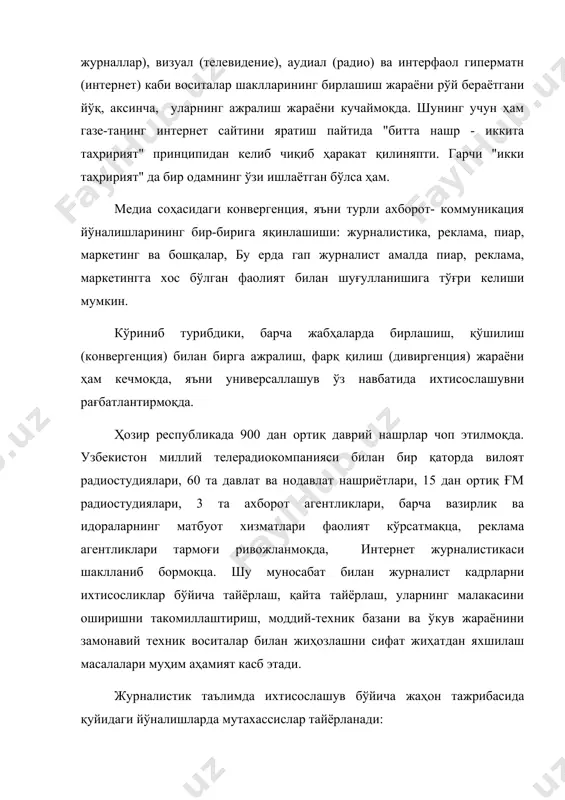 жабҳаларда бирлашиш, қўшилиш (конвергенция) билан бирга ажралиш, фарқ қилиш (дивиргенция) жараёни ҳам кечмоқда, яъни универсаллашув ўз навбатида ихтисослашувни рағбатлантирмоқда. ҳозир республикада 900 дан ортиқ даврий нашрлар чоп этилмоқда. узбекистон миллий телерадиокомпанияси билан бир қаторда вилоят радиостудиялари, 60 та давлат ва нодавлат нашриётлари, 15 дан ортиқ ғм радиостудиялари, 3 та ахборот агентликлари, барча вазирлик ва идораларнинг матбуот хизматлари фаолият кўрсатмақца, реклама агентликлари тармоғи ривожланмоқда, интернет журналистикаси шаклланиб бормоқца. шу муносабат билан журналист кадрларни ихтисосликлар бўйича тайёрлаш, қайта тайёрлаш, уларнинг малакасини оширишни такомиллаштириш, моддий-техник базани ва ўкув жараёнини замонавий техник воситалар билан жиҳозлашни сифат жиҳатдан яхшилаш масалалари муҳим аҳамият касб этади. журналистик таълимда ихтисослашув бўйича жаҳон тажрибасида қуйидаги йўналишларда мутахассислар тайёрланади: - газета журналистикаси; - телевидение журналистикаси; - радиожурналистика; - халқаро журналистика; - интернет-журналистика; - фотожурналистика; - реклама; - паблик рилейшнз; - оав иқтисоди ва менеджменти; - таҳрир-нашриёт иши; - оммавий ахборот воситалари ва коммуникация дизайни; - визуал коммуникация (инфографика); - адабий-бадиий …