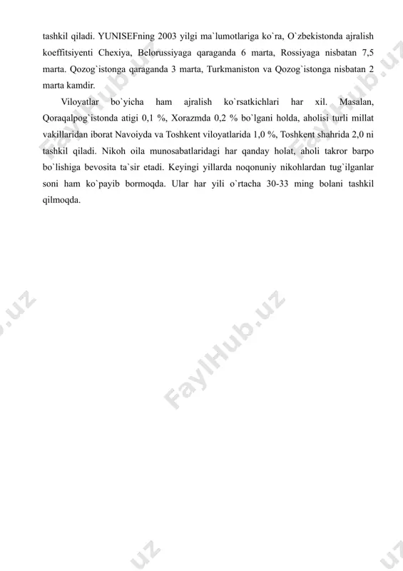hkil qiladi. ko`rinib turibdiki, umuman olganda, respublikamizda ajralish past darajada ekanligi bilan ajralib turadi. ajralish yoshida ham qandaydir qonuniyat kuzatiladi. chunonchi, eng ko`p ajralganlar 20-24 yoshlarga to`g`ri kelsa, ular jami ajrashganlarning 53% ini, 25-30 yoshdagilar esa 32% ini, 30-34 yoshdagilar esa 8,2 % ini tashkil etadi. o`zbekiston jahondagi ajralishlar eng kam bo`lgan mamlakatlar qatoriga kiradi. bu ko`rsatkich shaharlarda 0,7-0,8%, qishloqlarda atigi 0,2-0,5 % ga teng. angliyada mazkur bu ko`rsatkich 12 %, germaniyada 14 %, fransiya va daniyada 13-14 % ni tashkil qiladi. yunisefning 2003 yilgi ma`lumotlariga ko`ra, o`zbekistonda ajralish koeffitsiyenti chexiya, belorussiyaga qaraganda 6 marta, rossiyaga nisbatan 7,5 marta. qozog`istonga qaraganda 3 marta, turkmaniston va qozog`istonga nisbatan 2 marta kamdir. viloyatlar bo`yicha ham ajralish ko`rsatkichlari har xil. masalan, qoraqalpog`istonda atigi 0,1 %, xorazmda 0,2 % bo`lgani holda, aholisi turli millat vakillaridan iborat navoiyda va toshkent viloyatlarida 1,0 %, toshkent shahrida 2,0 ni tashkil qiladi. nikoh oila munosabatlaridagi har qanday holat, …
