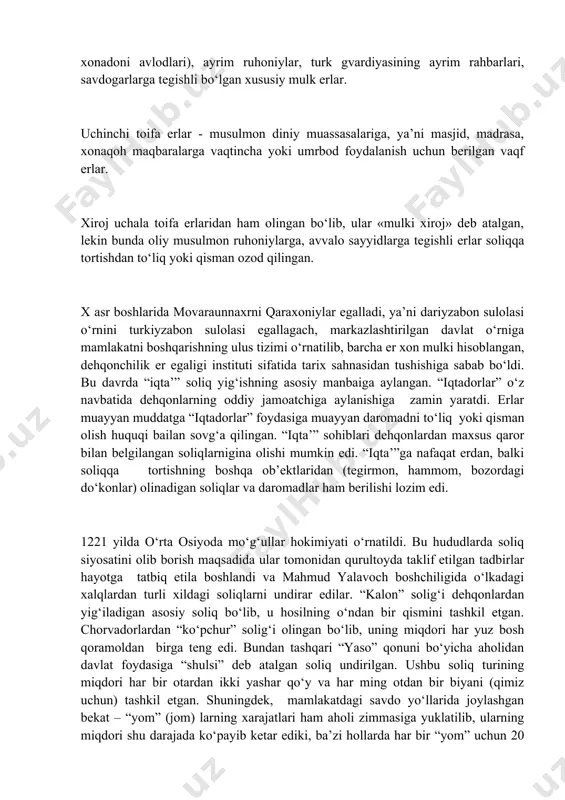 yasining ayrim rahbarlari, savdogarlarga tegishli bo‘lgan xususiy mulk erlar. uchinchi toifa erlar - musulmon diniy muassasalariga, ya’ni masjid, madrasa, xonaqoh maqbaralarga vaqtincha yoki umrbod foydalanish uchun berilgan vaqf erlar. xiroj uchala toifa erlaridan ham olingan bo‘lib, ular «mulki xiroj» deb atalgan, lekin bunda oliy musulmon ruhoniylarga, avvalo sayyidlarga tegishli erlar soliqqa tortishdan to‘liq yoki qisman ozod qilingan. x asr boshlarida movaraunnaxrni qaraxoniylar egalladi, ya’ni dariyzabon sulolasi o‘rnini turkiyzabon sulolasi egallagach, markazlashtirilgan davlat o‘rniga mamlakatni boshqarishning ulus tizimi o‘rnatilib, barcha er xon mulki hisoblangan, dehqonchilik er egaligi instituti sifatida tarix sahnasidan tushishiga sabab bo‘ldi. bu davrda “iqta’” soliq yig‘ishning asosiy manbaiga aylangan. “iqtadorlar” o‘z navbatida dehqonlarning oddiy jamoatchiga aylanishiga zamin yaratdi. erlar muayyan muddatga “iqtadorlar” foydasiga muayyan daromadni to‘liq yoki qisman olish huquqi bailan sovg‘a qilingan. “iqta’” sohiblari dehqonlardan maxsus qaror bilan belgilangan soliqlarnigina olishi mumkin edi. “iqta’”ga nafaqat erdan, balki soliqqa tortishning boshqa ob’ektlaridan (tegirmon, hammom, bozordagi do‘konlar) olinadigan soliqlar …