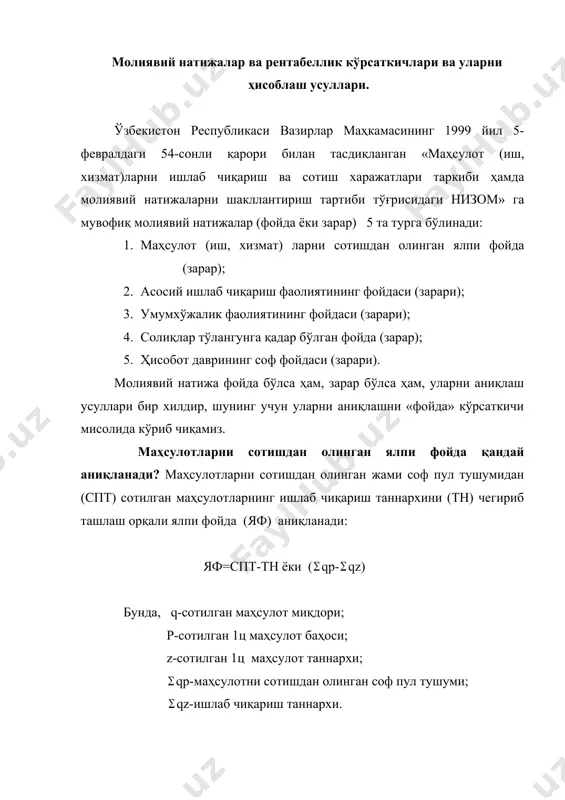 ; 5. соф фойда ўзгаришини аниқлаш ва омиллар таъсирига баҳо бериш; 6. корхонанинг рентабеллик кўрсаткичларини ўрганиш ва уларга таъсир қилувчи омилларга баҳо бериш; 7. фойда ва рентабелликни ошириш имкониятларини кўрсатиш. молиявий натижаларни таҳлил қилишнинг асосий манбалари бўлиб, бизнес – режа, молиявий натижалар тўғрисидаги ҳисобот, қишлоқ хўжалик маҳсулотларини сотиш тўғрисидаги ҳисобот ҳамда бухгалтерия ҳисобининг молиявий натижаларини акс эттирувчи счётлари маълумотлари ҳисобланади. молиявий натижалар ва рентабеллик кўрсаткичлари ва уларни ҳисоблаш усуллари. ўзбекистон республикаси вазирлар маҳкамасининг 1999 йил 5-февралдаги 54-сонли қарори билан тасдиқланган «маҳсулот (иш, хизмат)ларни ишлаб чиқариш ва сотиш харажатлари таркиби ҳамда молиявий натижаларни шакллантириш тартиби тўғрисидаги низом» га мувофиқ молиявий натижалар (фойда ёки зарар) 5 та турга бўлинади: 1. маҳсулот (иш, хизмат) ларни сотишдан олинган ялпи фойда (зарар); 2. асосий ишлаб чиқариш фаолиятининг фойдаси (зарари); 3. умумхўжалик фаолиятининг фойдаси (зарари); 4. солиқлар тўлангунга қадар бўлган фойда (зарар); 5. ҳисобот даврининг соф фойдаси (зарари). молиявий натижа фойда бўлса ҳам, зарар бўлса ҳам, …