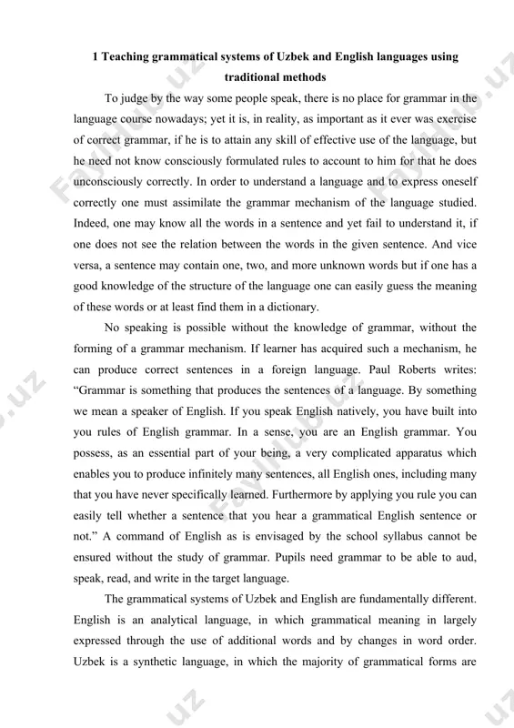 le you can easily tell whether a sentence that you hear a grammatical english sentence or not.” a command of english as is envisaged by the school syllabus cannot be ensured without the study of grammar. pupils need grammar to be able to aud, speak, read, and write in the target language. the grammatical systems of uzbek and english are fundamentally different. english is an analytical language, in which grammatical meaning in largely expressed through the use of additional words and by changes in word order. uzbek is a synthetic language, in which the majority of grammatical forms are created through changes in the structure of words, by means of a developed system of prefixes, suffixes and ending . no one knows exactly how people learn languages although a great deal of research has been done into the subject. many methods have been proposed for the teaching of foreign language. …