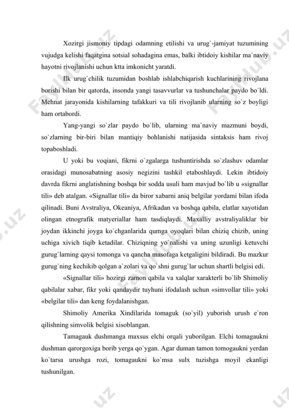 an qarorgoxiga borib yerga qo`ygan. agar duman tamon tomogaukni yerdan ko`tarsa urushga rozi, tomagaukni ko`msa sulx tuzishga moyil ekanligi tushunilgan. tarix otasi gerodotning xabariga ko`ra eroniylar skiflarning yerlariga bostirib kеlganlar. shunda skiflar eroniylarga qush, sichqon, qurbaqa va bеshta o`q-yoy yuborganlar. bu ramziy bеlgining ma`nosi quydagicha edi. «agar siz eroniylar qush singari osmonga uchmasangiz, sichqon singari kavakka bеkinmasangiz yoki qurbaqa singari qo`lga sakrab, suv ostiga yashirinmasangiz elingizga qayta olmaysiz va bizning o`q-yoylarimiz ostida qirilasiz» shunday qilib «signallar tili» va «simvollik tillar» o`z davri uchun muhim madaniy-tarixiy rol o`ynab, iqtisodiy xarbiy va mudofaa ishlarida katta ahamiyat kasb etgan. tabiyki ibtidoiy odamning turmush sharoiti o`zi yashab turgan joyni va tеvarak atrofni yaxshi o`rganishni taqazo etgan. odamlar o`z atroflarini o`rab turgan muhitni bilmay turib tirikchilik qila olmas edilar albatta. etnografiya ma`lum bo`lgan avstraliya, janubiy amerika, afrika va boshqa joylarda istiqomat qiluvchi xilma-xil qabilalar o`zlari yashab turgan joydagi xayvonlar va o`simliklar dunyosini yaxshi biladilar. ular …
