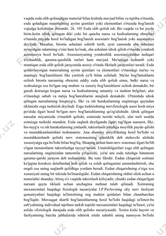 yati bilan emas, balki hayoti yoki faoliyatida vujudga kelgan yangi sharoitlar, o‗zgarishlar bilan bog‗liq bo‗lib, uning birlamchi ahamiyatini susaytirib yuborishi mumkin»5 . psixikaning eng muhim xususiyati shundan iboratki, individ tashqi ta'sirotlarning aks ettirilishidan o'zining keyingi hattiqharakatlarida doimo foydalanadi. individual tajriba ortib borishi hisobiga xulq-atvor sekin-asta murakkablashdi. agar tashqi dunyoning miya qobig'ida hosil bo'ladigan obrazlari beiz yo'qolib ketaversa, tajribaning shakllanishi mutlaqo mumkin bo'lmay qolar edi. bu obrazlar bir-biri bilan o'zaro turli xil aloqalar bog'lagan holda mustahkamlanib, saqlanib qoladi hamda hayot va faoliyat talablariga muvofiq tarzda yana boshqatdan namoyon bo'ladi. individning o'z tajribasini esda olib qolishi, esda saqlashi va keyinchalik uni yana esga tushirishi xotira deb ataladi. biz sezgan, idrok qilgan narsalar iz qoldirmasdan yo'qolib ketmaydi, balki ma'lum darajada esda saqlanib qoladi va qulay sharoitda yoki kerak bo'lganda esimizga tushadi. kunlik tajribamiz shuni ko'rsatadi, esda qolgan narsalarning hammasi ham esimizga tushavermaydi, ularning bir qismi unutiladi. unutish ham xotiraga oid hodisadir. esda qolgan …