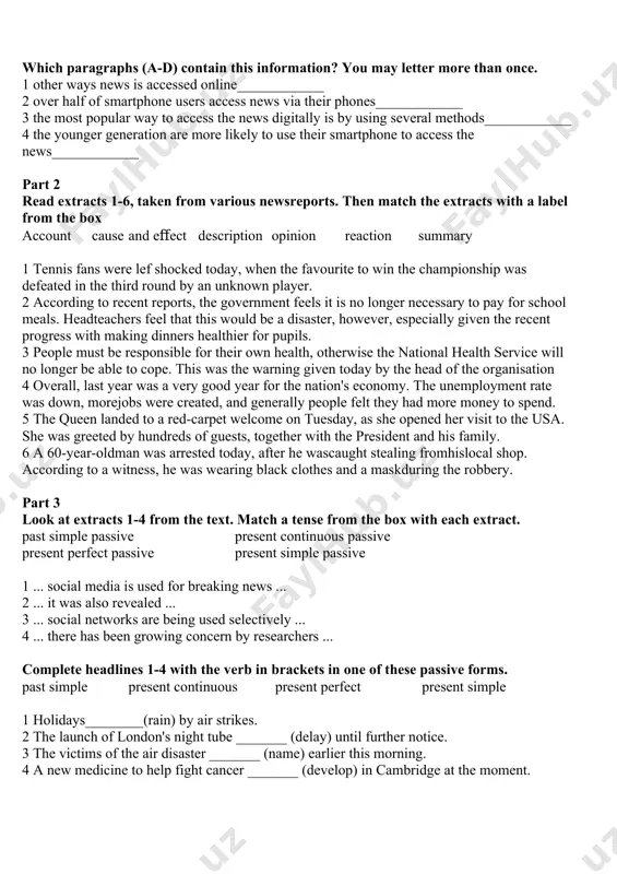 ews, an increase of 20% since last year. this is particularly true of those aged under 35, with the figure rising to 41%. the overall trend, however, is not to use just one digital device to access the news, but rather a combination of two or three. which paragraphs (a-d) contain this information? you may letter more than once. 1 other ways news is accessed online____________ 2 over half of smartphone users access news via their phones____________ 3 the most popular way to access the news digitally is by using several methods____________ 4 the younger generation are more likely to use their smartphone to access the news____________ part 2 read extracts 1-6, taken from various newsreports. then match the extracts with a label from the box account cause and eﬀect description opinion reaction summary 1 tennis fans were lef shocked today, when the favourite to win the championship was defeated …