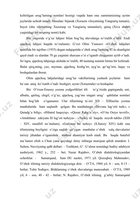 abi ona tilimizning boyligini o’ziga saqlab qo’ygan manbalar o’zbek xalq shevalarini tarixiy jihatdan o’rganishda muhim ahamiyat kasb etadi. bu haqda batafsil ma`lumot olish u chun yana quyidagi ilmiy ishlarga murojaat qilish mumkin: i. sulton, navoiyning qalb daftari. – toshkent, g’. g’ulom nomidagi badiiy adabiyot nashriyoti, 1962 y., 252 – bet; nazar rajabov, o’zbek dialektologiyasidan ocherklar. - samarqand, sam du nashri, 1971 yil. qozoqboy mahmudov, o’zbek tilining tarixiy dialektologiyasiga doir. – o’ta, 1984 yil, 6 – son, 8-13 – betlar; tohir sodiqov, bitiklarning o’zbek shevalariga munosabati. – o’ta, 1989 yil, 6 – son, 40 - 42 – betlar; n. rajabov, o’zbek tilining g’arbiy samarqand shevalari. – toshkent, fan, 1977 yil; n. rajabov, o’zbek xalq shevalarida fe`lning morfologik tuzilishi. – toshkent, fan, 1990 yil kabi. demak, sheva va lahjalarni tarixiy jihatdan tekshirishda apchagina tarixiy shakllarni o’zida aks ettiruvchi an`anaviy sheva, lahjalar tekshirish u chun asos qilib tanlanadi. ularni atroflicha yoritib berish talab …