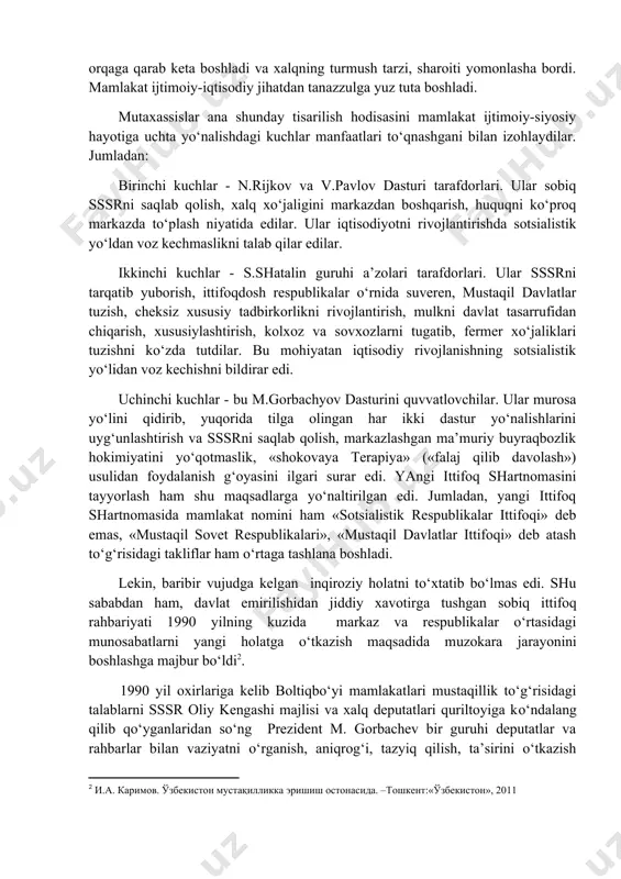 ib borayotganining oldini ololmay qoldi. 80-yillar oxiriga kelib, sobiq mamlakatda xalq xo‘jaligini bozor iqtisodiyotiga o‘tkazishni hayotning o‘zi kun tartibiga qo‘ya boshladi va uning huquqiy asoslarini yaratishni zaruratga aylantirdi. shunday bo‘lsa-da, 1990-1991-yillarda iqtisodiyot orqaga qarab keta boshladi va xalqning turmush tarzi, sharoiti yomonlasha bordi. mamlakat ijtimoiy-iqtisodiy jihatdan tanazzulga yuz tuta boshladi. mutaxassislar ana shunday tisarilish hodisasini mamlakat ijtimoiy-siyosiy hayotiga uchta yo‘nalishdagi kuchlar manfaatlari to‘qnashgani bilan izohlaydilar. jumladan: birinchi kuchlar - n.rijkov va v.pavlov dasturi tarafdorlari. ular sobiq sssrni saqlab qolish, xalq xo‘jaligini markazdan boshqarish, huquqni ko‘proq markazda to‘plash niyatida edilar. ular iqtisodiyotni rivojlantirishda sotsialistik yo‘ldan voz kechmaslikni talab qilar edilar. ikkinchi kuchlar - s.shatalin guruhi a’zolari tarafdorlari. ular sssrni tarqatib yuborish, ittifoqdosh respublikalar o‘rnida suveren, mustaqil davlatlar tuzish, cheksiz xususiy tadbirkorlikni rivojlantirish, mulkni davlat tasarrufidan chiqarish, xususiylashtirish, kolxoz va sovxozlarni tugatib, fermer xo‘jaliklari tuzishni ko‘zda tutdilar. bu mohiyatan iqtisodiy rivojlanishning sotsialistik yo‘lidan voz kechishni bildirar edi. uchinchi kuchlar - bu m.gorbachyov …