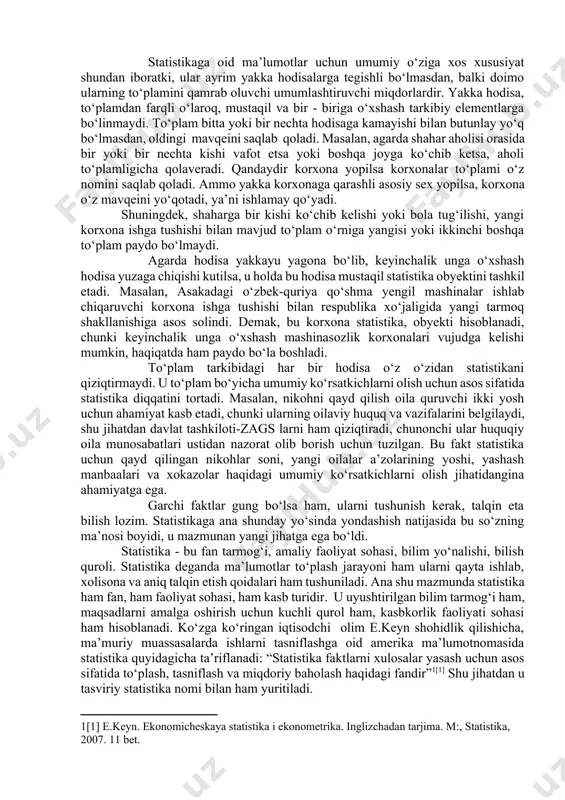 stika yuzaki qarashda oddiy so‘z bo‘lsa ham, lekin ko‘p qirrali mazmunga ega. statistika lotincha “status” - ahvol, holat so‘zi bilan italyancha “state” - davlat so‘zidan kelib chiqib, davlat ahvoli haqidagi fan. etimologiya, ya’ni so‘zlarni kelib chiqishi jihatidan bu atama bevosita qandaydir bitta klassik - grekcha yoki lotincha ildizga ega emas. u lotincha “status”, ya’ni ahvol, holat degan so‘zning italyancha “state” - davlat degan so‘z qiyofasini olishidan kelib chiqadi. statistika so‘zi kundalik hayotga va ilm-fanga xviii asrda kirib keldi. dastlab, savdo va moliya kapitali hamda pul munosabatlari taraqqiyoti natijasida vujudga kelgan ehtiyojni qondirish maqsadida to‘plangan mamlakat aholisi, iqtisodiy va siyosiy ahvoli haqidagi ma’lumotlar statistik axborotlar deb yuritiladi. dastlab davlatshunoslik fani statistika deb ataldi. biroz keyinroq davlatning diqqatga sazovor tomonlarini tasvirlaydigan davlatshunoslik fani paydo bo‘lib, u statistika nomi bilan, uni yaxshi egallagan bilimdon esa statistik deb atala boshlandi. bu fanning ko‘zga ko‘rinarli namoyondasi nemis g. axenval (1719-1772yy) birinchi bo‘lib statistika so‘zini ot …