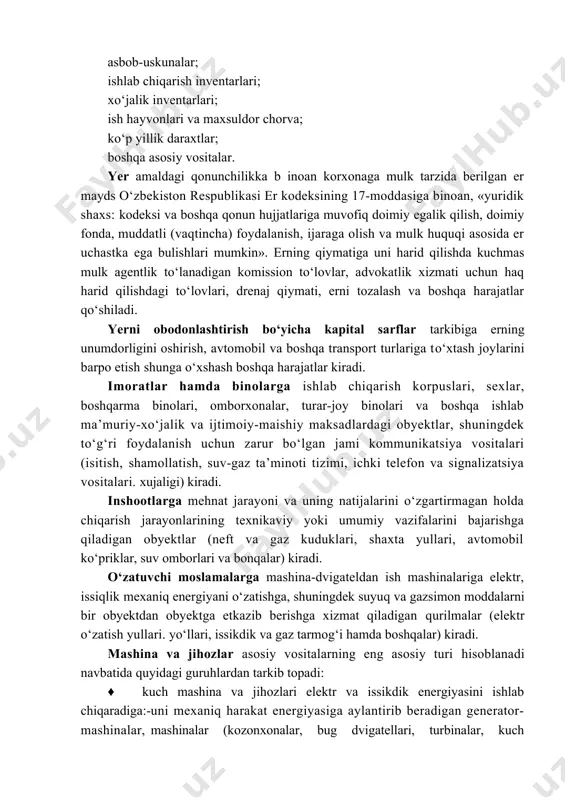 ulk tarzida berilgan er mayds o‘zbekiston respublikasi er kodeksining 17-moddasiga binoan, «yuridik shaxs: kodeksi va boshqa qonun hujjatlariga muvofiq doimiy egalik qilish, doimiy fonda, muddatli (vaqtincha) foydalanish, ijaraga olish va mulk huquqi asosida er uchastka ega bulishlari mumkin». erning qiymatiga uni harid qilishda kuchmas mulk agentlik to‘lanadigan komission to‘lovlar, advokatlik xizmati uchun haq harid qilishdagi to‘lovlari, drenaj qiymati, erni tozalash va boshqa harajatlar qo‘shiladi. yerni obodonlashtirish bo‘yicha kapital sarflar tarkibiga erning unumdorligini oshirish, avtomobil va boshqa transport turlariga to‘xtash joylarini barpo etish shunga o‘xshash boshqa harajatlar kiradi. imoratlar hamda binolarga ishlab chiqarish korpuslari, sexlar, boshqarma binolari, omborxonalar, turar-joy binolari va boshqa ishlab ma’muriy-xo‘jalik va ijtimoiy-maishiy maksadlardagi obyektlar, shuningdek to‘g‘ri foydalanish uchun zarur bo‘lgan jami kommunikatsiya vositalari (isitish, shamollatish, suv-gaz ta’minoti tizimi, ichki telefon va signalizatsiya vositalari. xujaligi) kiradi. inshootlarga mehnat jarayoni va uning natijalarini o‘zgartirmagan holda chiqarish jarayonlarining texnikaviy yoki umumiy vazifalarini bajarishga qiladigan obyektlar (neft va gaz kuduklari, shaxta …