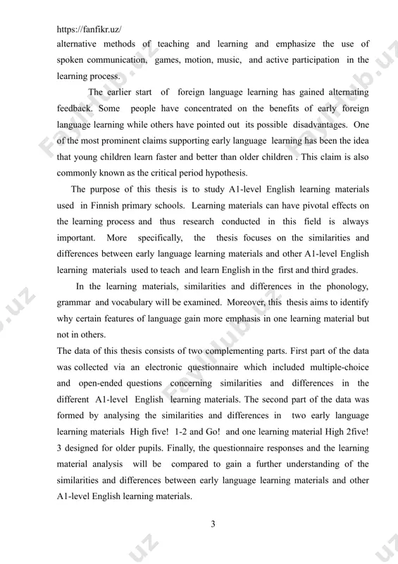 ice and open-ended questions concerning similarities and differences in the different a1-level english learning materials. the second part of the data was formed by analysing the similarities and differences in two early language learning materials high five! 1-2 and go! and one learning material high 2five! 3 designed for older pupils. finally, the questionnaire responses and the learning material analysis will be compared to gain a further understanding of the similarities and differences between early language learning materials and other a1-level english learning materials. this study aims to identify similarities and differences between early language learning materials and other a1-level english learning materials by presenting three research questions. these research questions are: 1. how do early language learning materials resemble and differ from other a1-level english learning materials? 2. what kind of features of phonology, grammar and vocabulary are included in the a1-level english learning materials? 3. why are certain …
