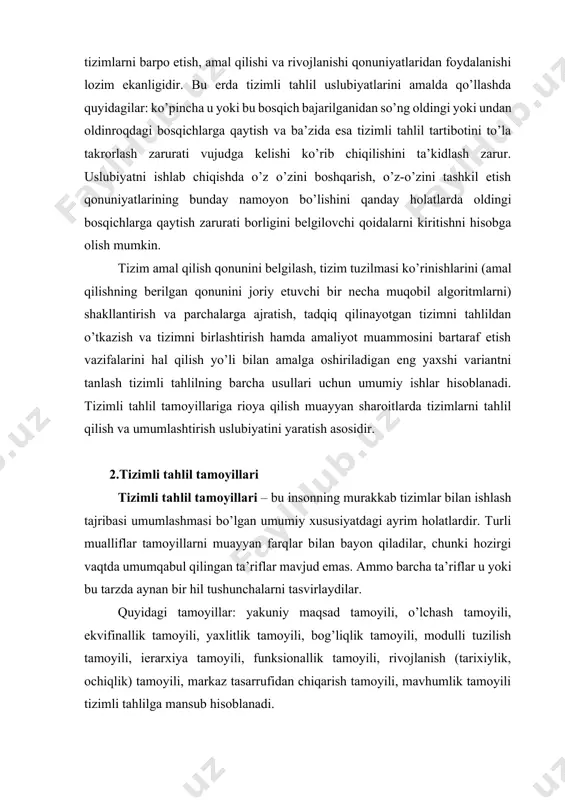 zimli tahlilga mansub hisoblanadi. yakuniy maqsad tamoyili. bu yakuniy (global) maqsadning mutlaq ustuvorligidir. bu tamoyil quyidagi bir qator qoidalarga ega: · tizimli tahlilni amalga oshirish uchun birinchi navbatda tadqiqot maqsadini shakllantirish lozim, yarim chala, to’liq belgilanmagan maqsadlar noto’g’ri xulosalarga olib keladi; · tahlilni tadqiq qilinayotgan tizimning asosiy maqsadini (funksiyalarini, asosiy vazifalarini) birinchi navbatda aniqlab olish asosida olib borish lozim, bu esa uning eng asosiiy xossalarini, sifat ko’rsatkichlarini va baholash mezonlarini aniqlashga imkon beradi; · tizimlarni umumlashtirishdagi har qanday o’zgartirishga yoki takomillashtirishga urinish bu yakuniy maqsadga erishishga yordam berishi yoki halal berishidan kelib chiqish lozim; · sun’iy tizimning faoliyat ko’rsatish maqsadi odatda tadqiq qilinayotgan tizimning asosiy tizimi bilan belgilanadi. o’lchash tamoyili. qandaydir tizimning faoliyat ko’rsatish sifati borasida odatda bir muncha yuqori tartibga ega bo’lgan tizimga nisbatan xulosa chiqarish mumkin. boshqacha so’zlar bilan aytganda tizim faoliyat ko’rsatishi samaradorligini aniqlash uchun uni yanada umumiyroq tizimning bir qismi sifatida tasavvur qilish tadqiq qilinayotgan tizimning …