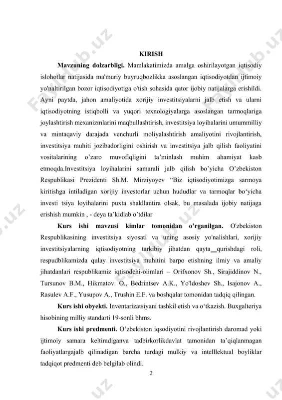 ning investitsiya siyosati va uning asosiy yo'nalishlari, xorijiy investitsiyalarning iqtisodiyotning tarkibiy jihatdan qayta qurishdagi roli, respudblikamizda qulay investitsiya muhitini barpo etishning ilmiy va amaliy jihatdanlari respublikamiz iqtisodchi-olimlari – orifxonov sh., sirajiddinov n., tursunov b.m., hikmatov. o., bedrintsev a.k., yo'ldoshev sh., isajonov a., rasulev a.f., yusupov a., trushin e.f. va boshqalar tomonidan tadqiq qilingan. kurs ishi obyekti. inventarizatsiyani tashkil etish va o‘tkazish. buxgalteriya hisobining milliy standarti 19-sonli bhms. kurs ishi predmenti. o’zbekiston iqsodiyotini rivojlantirish daromad yoki ijtimoiy samara keltiradiganva tadbirkorlikdavlat tamonidan ta’qiqlanmagan faoliyatlargajalb qilinadigan barcha turdagi mulkiy va intelllektual boyliklar tadqiqot predmenti deb belgilab olindi. 1. inventarizatsiyani o‘tkazishning asosiy qoidalari hisobot yilidagi inventarizatsiyalar soni, ularni o‘tkazish sanasi, aktivlar va majburiyatlar ro‘yxati xo‘jalik yurituvchi subyekt rahbari tomonidan belgilanadi, bundan mazkur standartning 1.5 va 1.6-bandlarida nazarda tutilgan hollar mustasno. 2.8. inventarizatsiyani o‘tkazish uchun xo‘jalik yurituvchi subyektlar quyidagi tarkibida doimiy ishlaydigan inventarizatsiya komissiyalari tuziladi: xo‘jalik yurituvchi subyekt rahbari yoki uning o‘rinbosari (komissiya raisi); bosh …