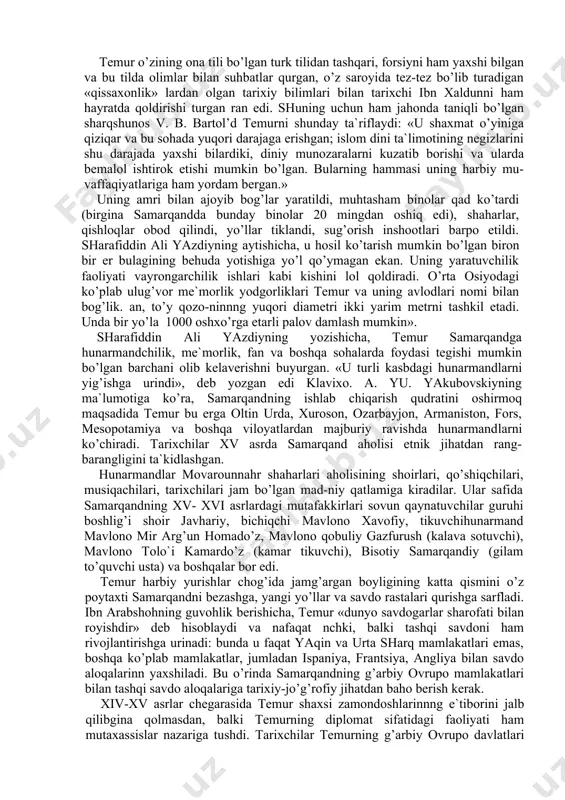 rajaga erishgan; islom dini ta`limotining negizlarini shu darajada yaxshi bilardiki, diniy munozaralarni kuzatib borishi va ularda bemalol ishtirok etishi mumkin bo’lgan. bularning hammasi uning harbiy mu-vaffaqiyatlariga ham yordam bergan.» uning amri bilan ajoyib bog’lar yaratildi, muhtasham binolar qad ko’tardi (birgina samarqandda bunday binolar 20 mingdan oshiq edi), shaharlar, qishloqlar obod qilindi, yo’llar tiklandi, sug’orish inshootlari barpo etildi. sharafiddin ali yazdiyning aytishicha, u hosil ko’tarish mum​kin bo’lgan biron bir er bulagining behuda yotishiga yo’l qo’ymagan ekan. uning yaratuvchilik faoliyati vayrongarchilik ishlari kabi kishini lol qoldiradi. o’rta osiyodagi ko’plab ulug’vor me`morlik yodgorliklari temur va uning avlodlari nomi bilan bog’lik. an, to’y qozo-ninnng yuqori diametri ikki yarim metrni tashkil etadi. unda bir yo’la 1000 oshxo’rga etarli palov damlash mumkin». sharafiddin ali yazdiyning yozishicha, temur samarqandga hunarmandchilik, me`morlik, fan va boshqa sohalarda foydasi tegishi mumkin bo’lgan barchani olib kelaverishni buyurgan. «u tur​li kasbdagi hunarmandlarni yig’ishga urindi», deb yozgan edi klavixo. a. yu. yakubovskiyning ma`lumotiga …